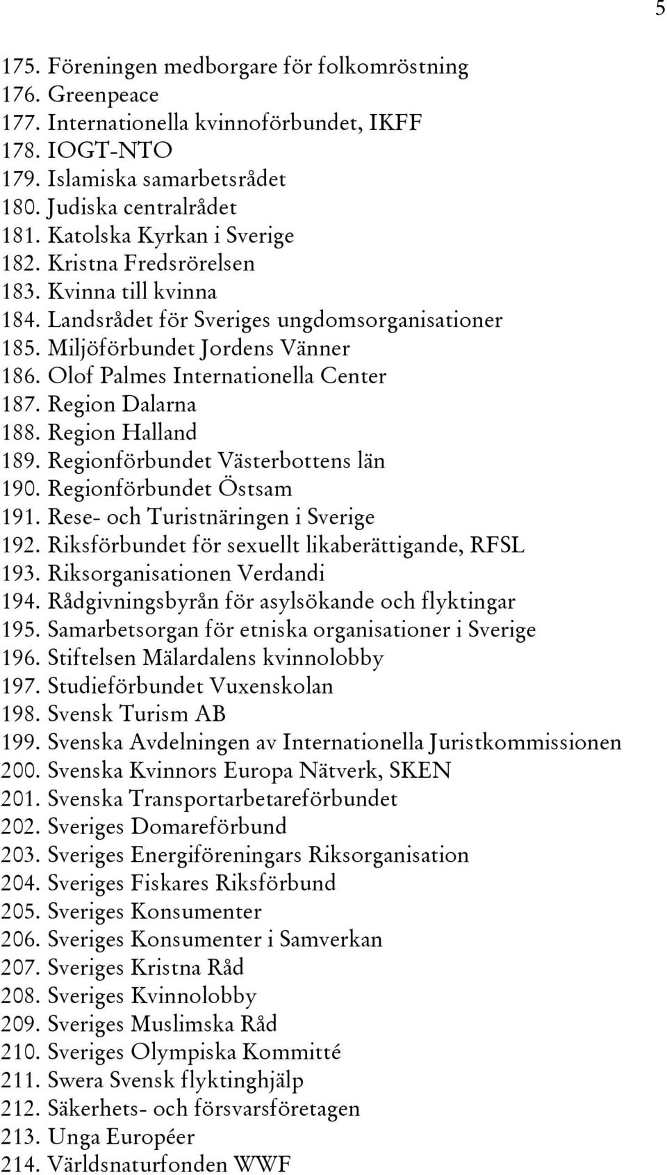 Olof Palmes Internationella Center 187. Region Dalarna 188. Region Halland 189. Regionförbundet Västerbottens län 190. Regionförbundet Östsam 191. Rese- och Turistnäringen i Sverige 192.