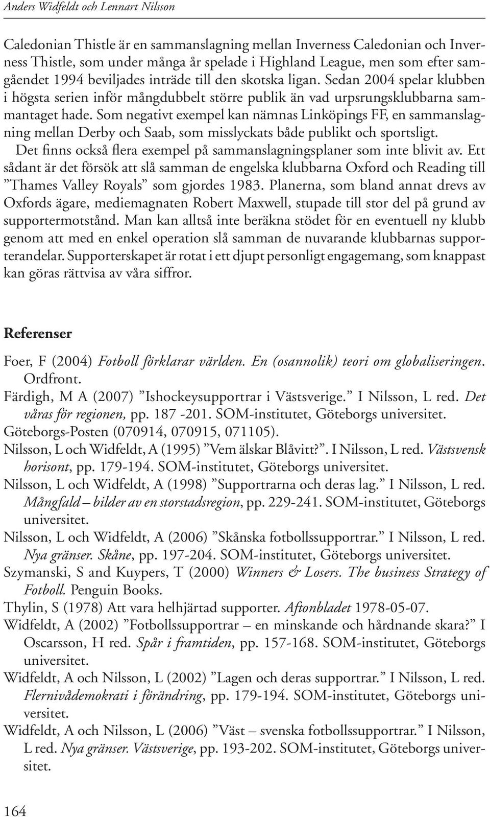 Som negativt exempel kan nämnas Linköpings FF, en sammanslagning mellan Derby och Saab, som misslyckats både publikt och sportsligt.