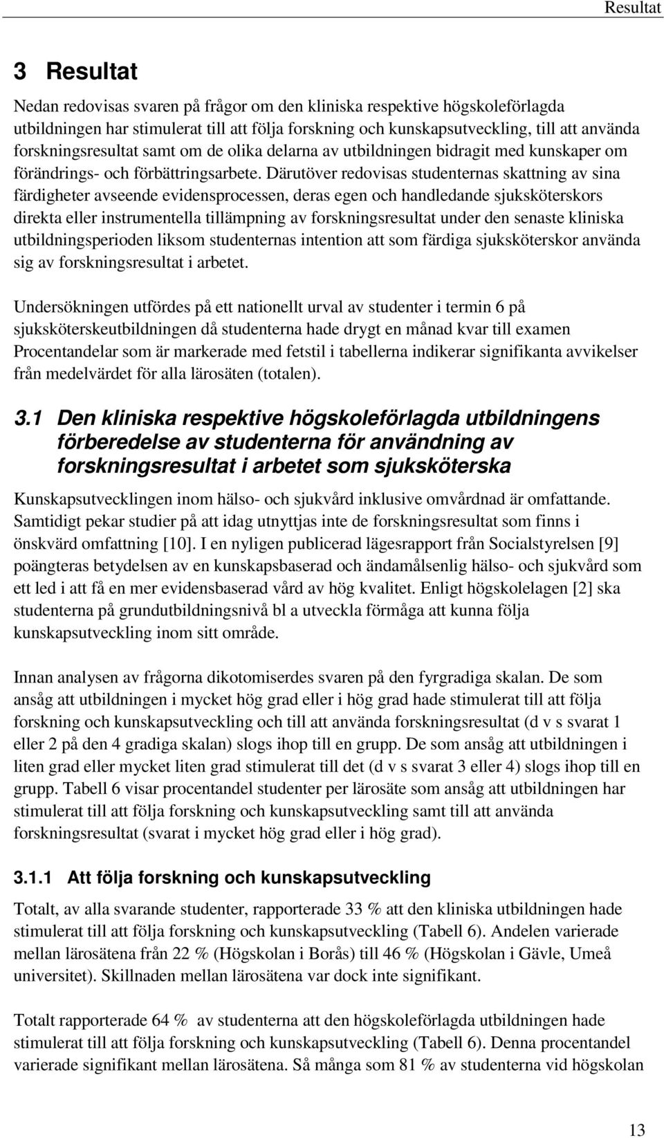 Därutöver redovisas studenternas skattning av sina färdigheter avseende evidensprocessen, deras egen och handledande sjuksköterskors direkta eller instrumentella tillämpning av forskningsresultat