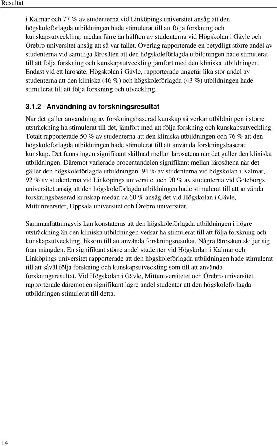 Överlag rapporterade en betydligt större andel av studenterna vid samtliga lärosäten att den högskoleförlagda utbildningen hade stimulerat till att följa forskning och kunskapsutveckling jämfört med