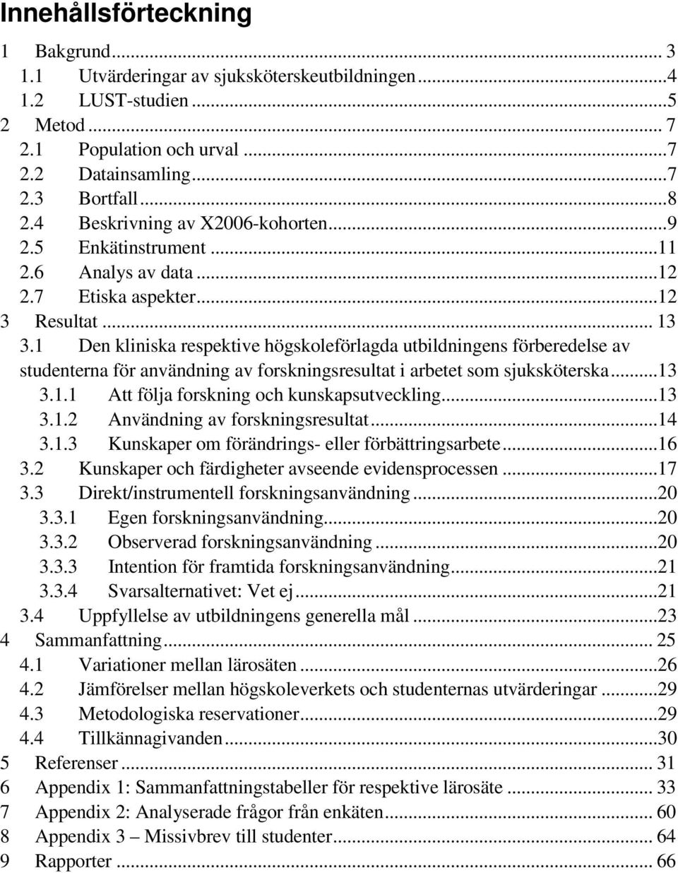 1 Den kliniska respektive högskoleförlagda utbildningens förberedelse av studenterna för användning av forskningsresultat i arbetet som sjuksköterska...13 3.1.1 Att följa forskning och kunskapsutveckling.