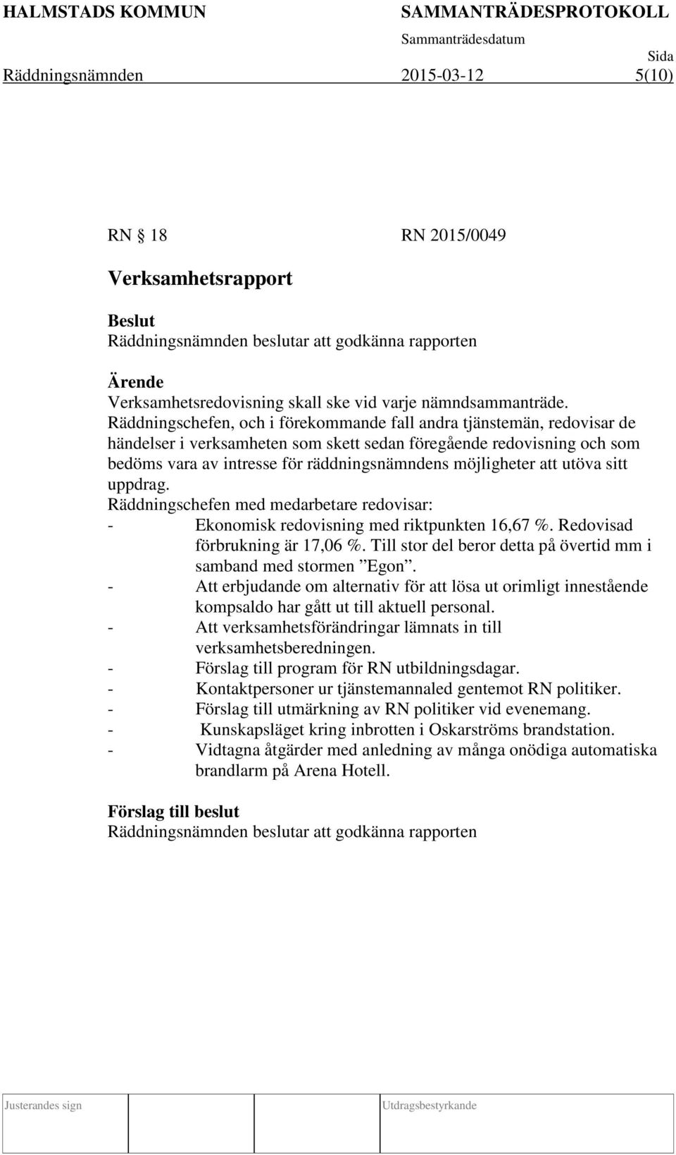 möjligheter att utöva sitt uppdrag. Räddningschefen med medarbetare redovisar: - Ekonomisk redovisning med riktpunkten 16,67 %. Redovisad förbrukning är 17,06 %.