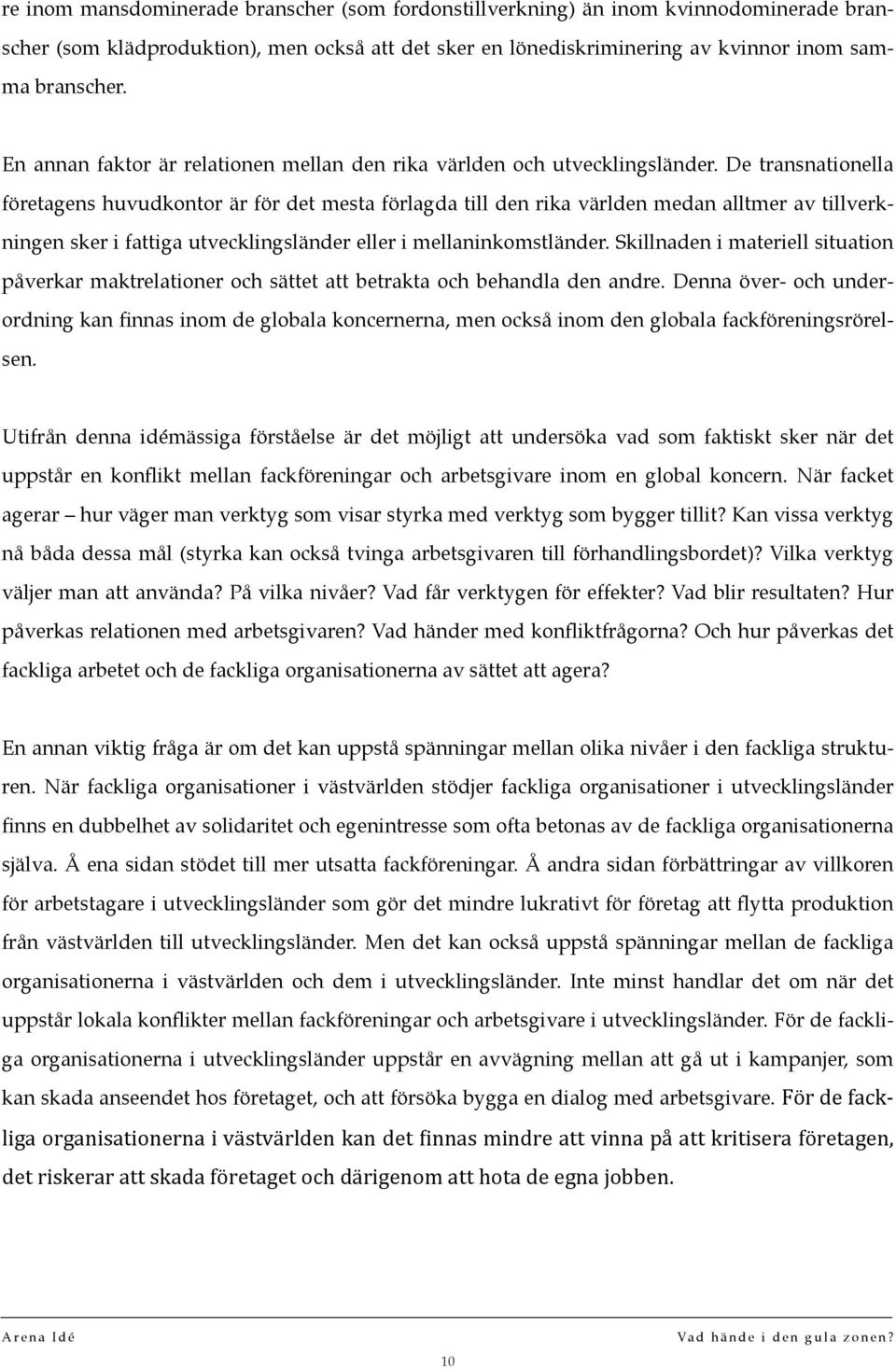 De transnationella företagens huvudkontor är för det mesta förlagda till den rika världen medan alltmer av tillverkningen sker i fattiga utvecklingsländer eller i mellaninkomstländer.