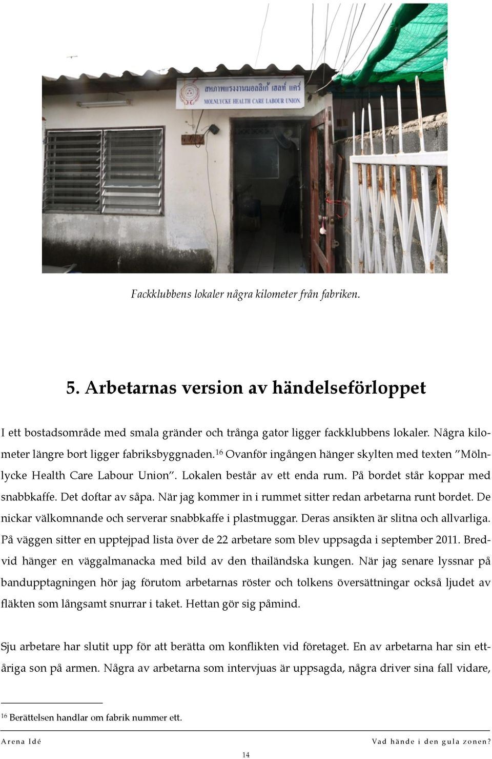 På bordet står koppar med snabbkaffe. Det doftar av såpa. När jag kommer in i rummet sitter redan arbetarna runt bordet. De nickar välkomnande och serverar snabbkaffe i plastmuggar.