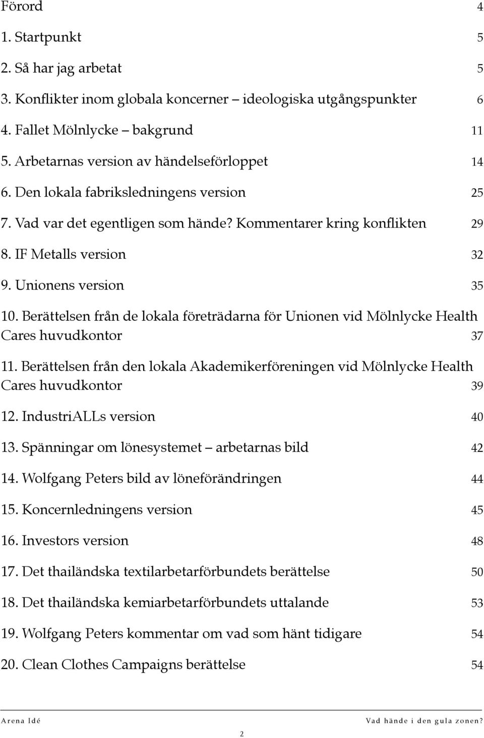 Berättelsen från de lokala företrädarna för Unionen vid Mölnlycke Health Cares huvudkontor 37 11. Berättelsen från den lokala Akademikerföreningen vid Mölnlycke Health Cares huvudkontor 39 12.
