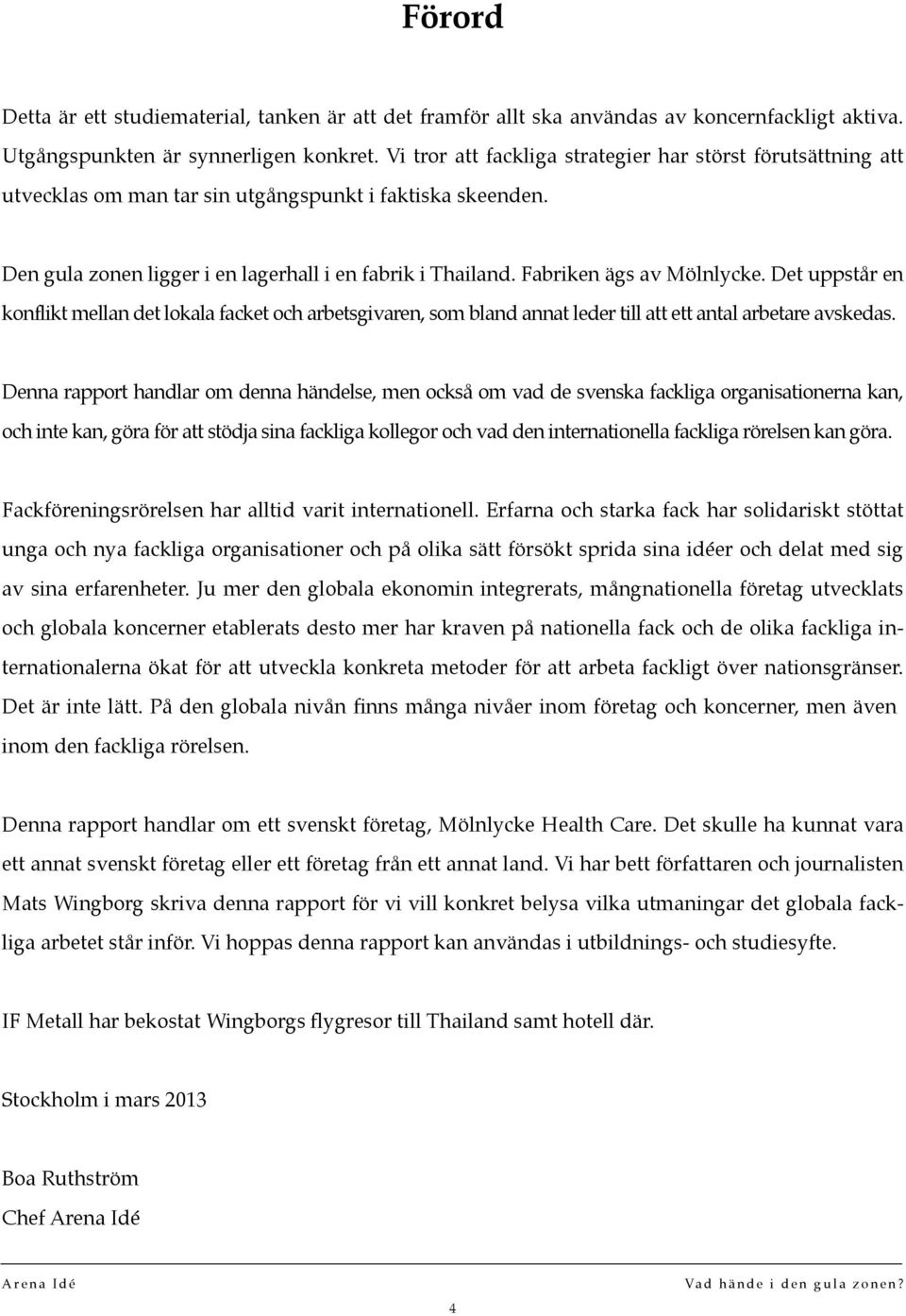 Fabriken ägs av Mölnlycke. Det uppstår en konflikt mellan det lokala facket och arbetsgivaren, som bland annat leder till att ett antal arbetare avskedas.