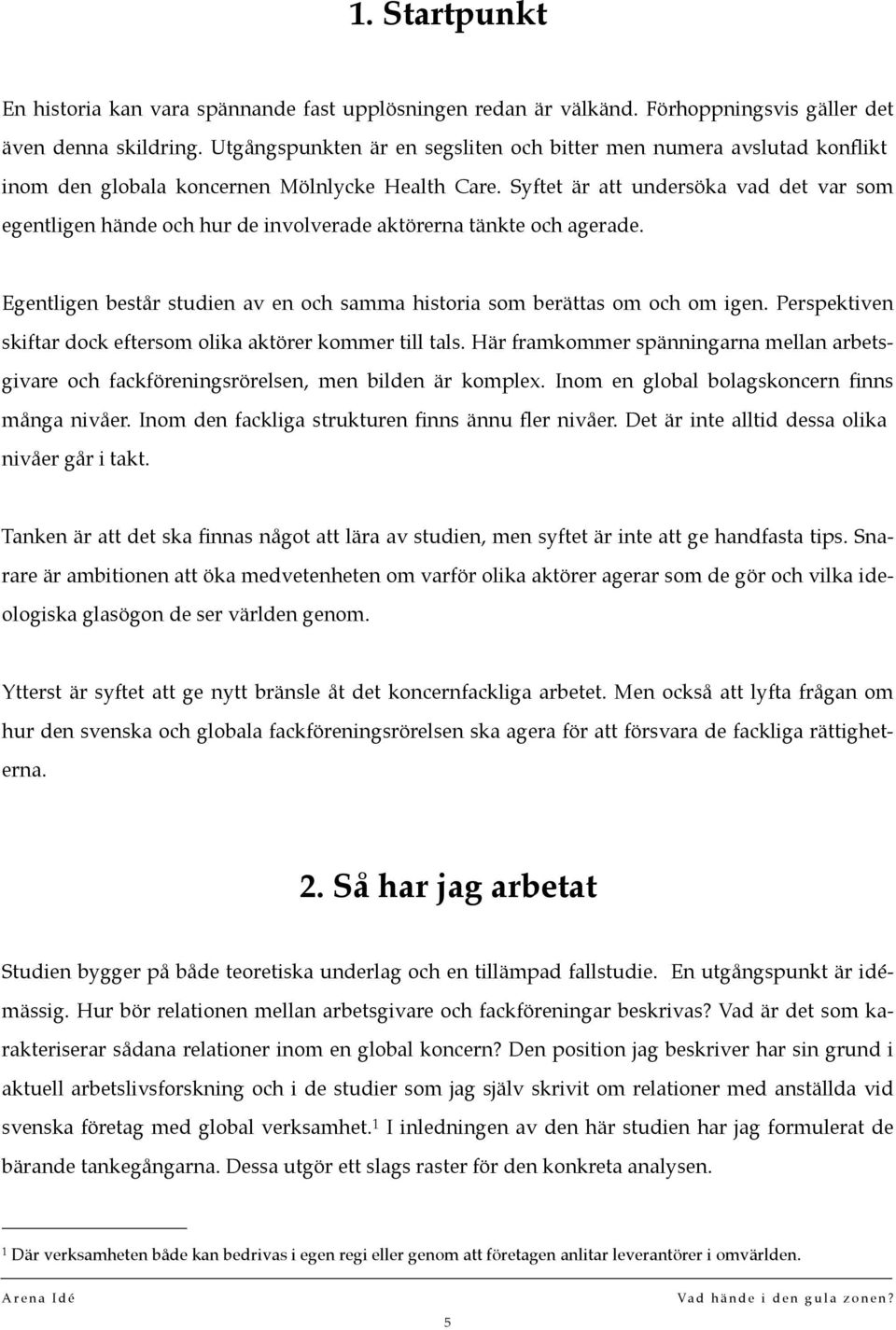 Syftet är att undersöka vad det var som egentligen hände och hur de involverade aktörerna tänkte och agerade. Egentligen består studien av en och samma historia som berättas om och om igen.