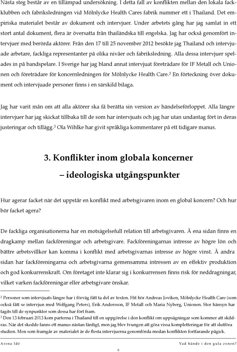 Jag har också genomfört intervjuer med berörda aktörer. Från den 17 till 25 november 2012 besökte jag Thailand och intervjuade arbetare, fackliga representanter på olika nivåer och fabriksledning.