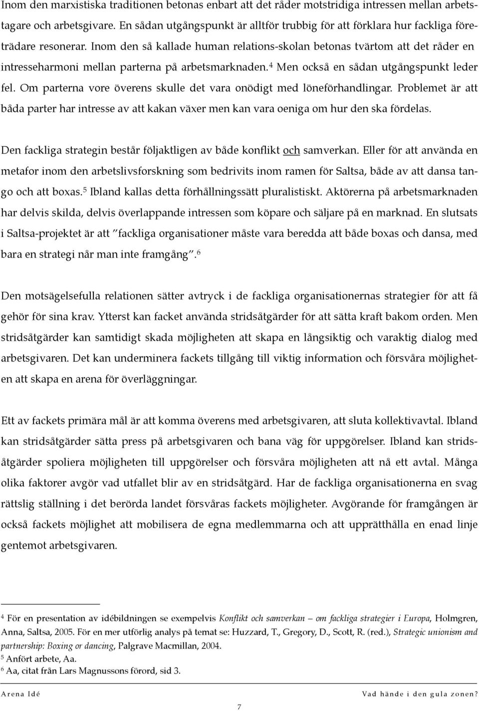 Inom den så kallade human relations-skolan betonas tvärtom att det råder en intresseharmoni mellan parterna på arbetsmarknaden. 4 Men också en sådan utgångspunkt leder fel.