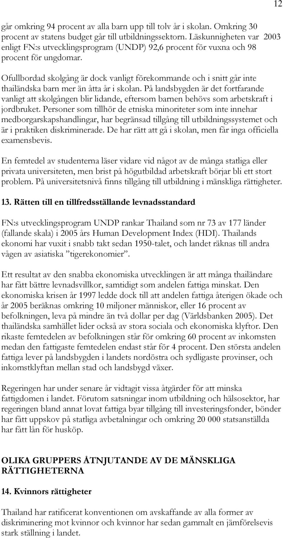 Ofullbordad skolgång är dock vanligt förekommande och i snitt går inte thailändska barn mer än åtta år i skolan.