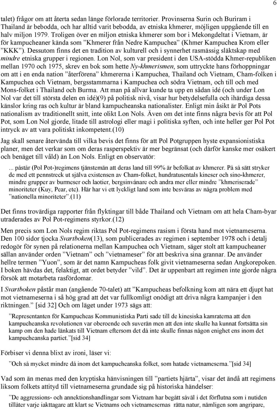 Troligen över en miljon etniska khmerer som bor i Mekongdeltat i Vietnam, är för kampucheaner kända som Khmerer från Nedre Kampuchea (Khmer Kampuchea Krom eller KKK ).