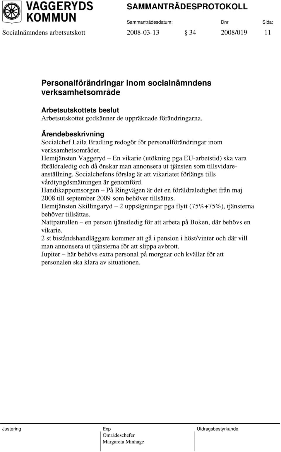 Hemtjänsten Vaggeryd En vikarie (utökning pga EU-arbetstid) ska vara föräldraledig och då önskar man annonsera ut tjänsten som tillsvidareanställning.