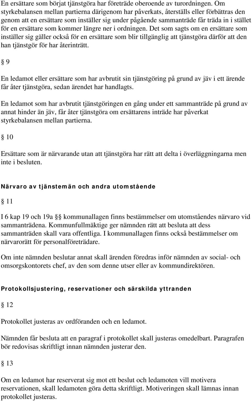 som kommer längre ner i ordningen. Det som sagts om en ersättare som inställer sig gäller också för en ersättare som blir tillgänglig att tjänstgöra därför att den han tjänstgör för har återinträtt.