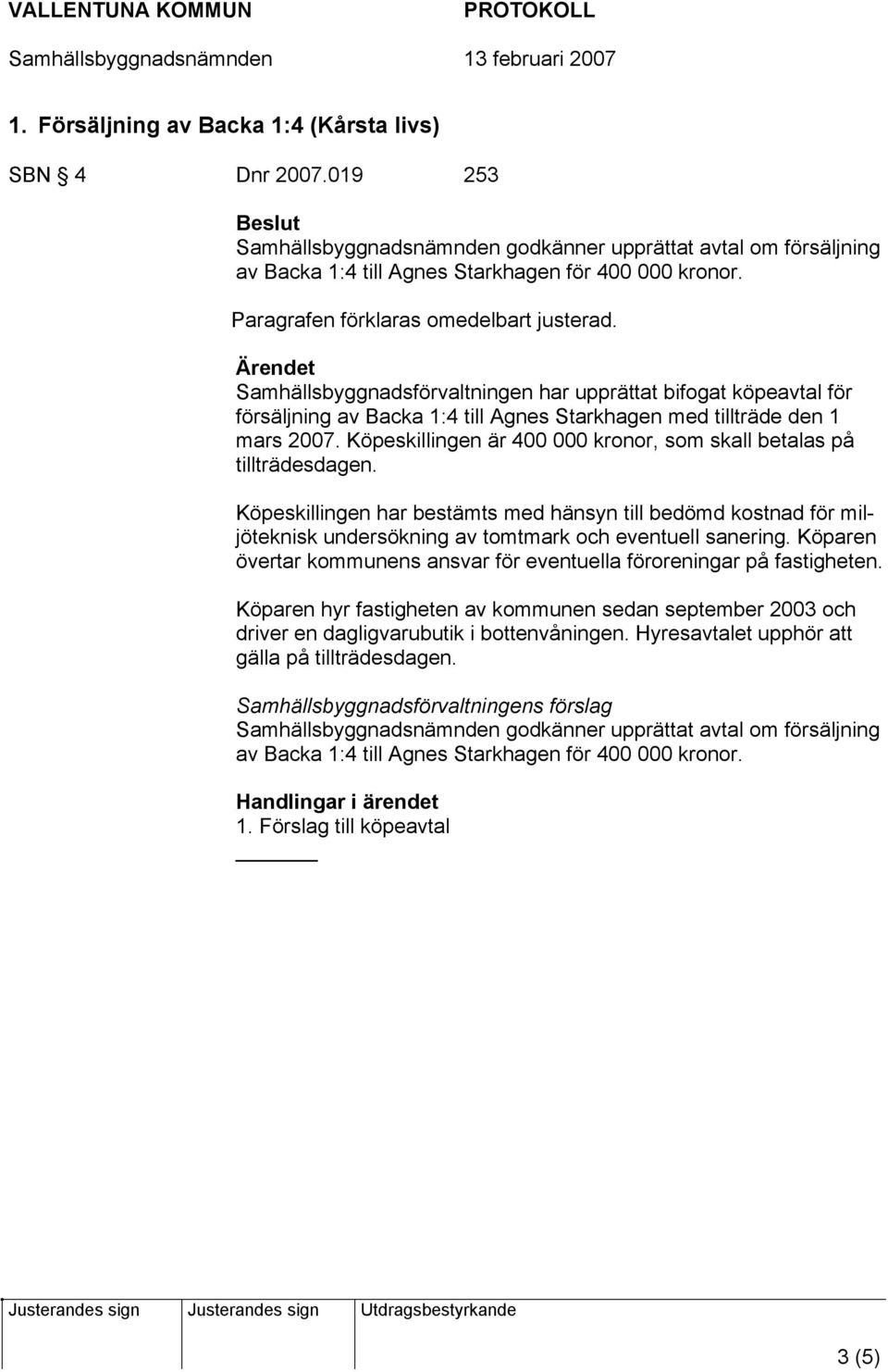 Köpeskillingen är 400 000 kronor, som skall betalas på tillträdesdagen. Köpeskillingen har bestämts med hänsyn till bedömd kostnad för miljöteknisk undersökning av tomtmark och eventuell sanering.