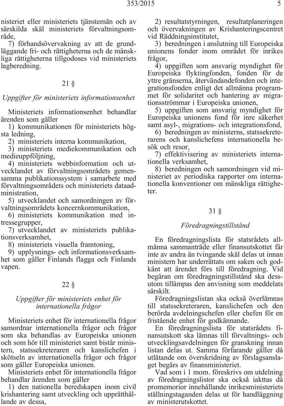 21 Uppgifter för ministeriets informationsenhet Ministeriets informationsenhet behandlar ärenden som gäller 1) kommunikationen för ministeriets högsta ledning, 2) ministeriets interna kommunikation,