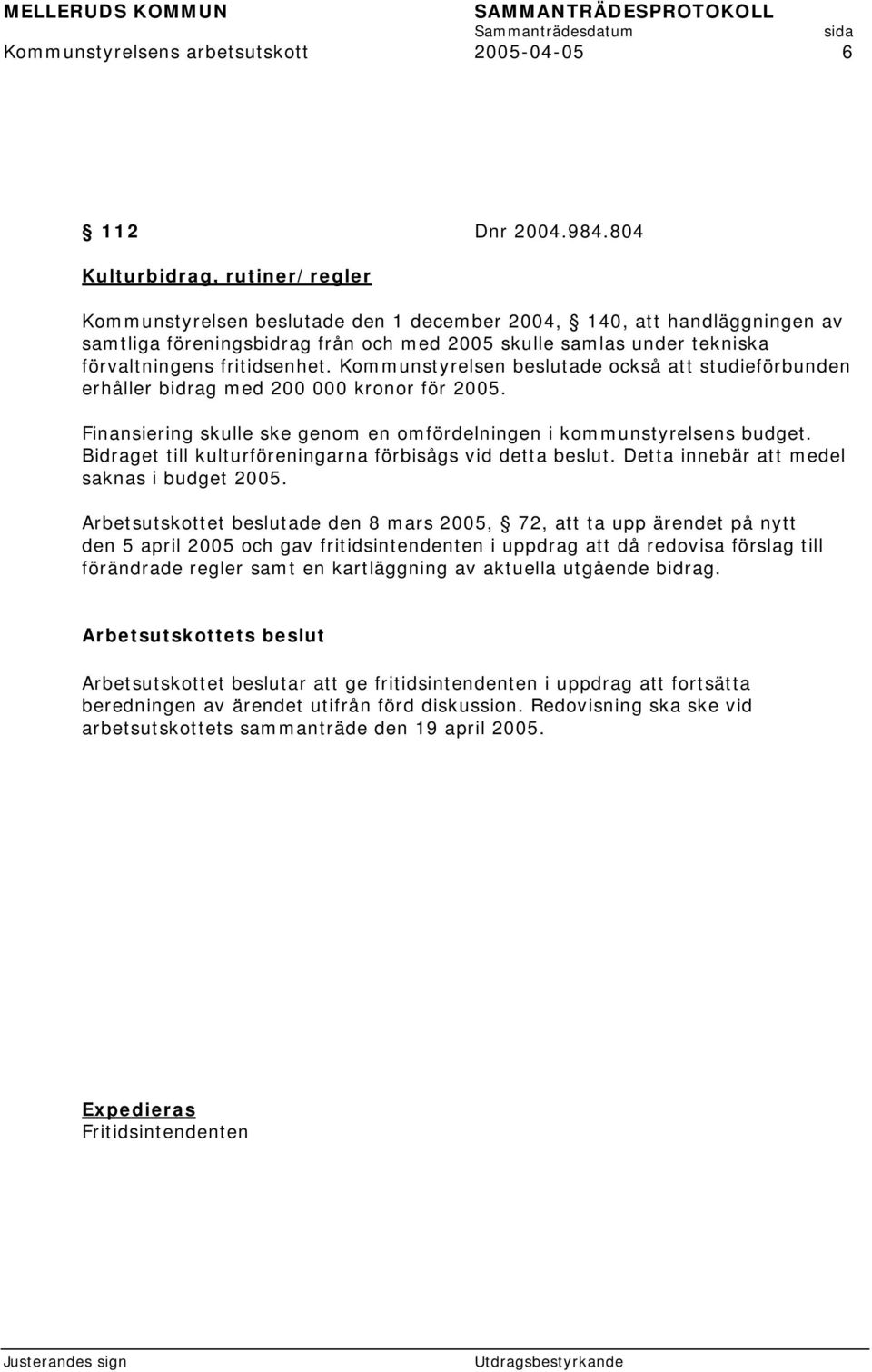 fritidsenhet. Kommunstyrelsen beslutade också att studieförbunden erhåller bidrag med 200 000 kronor för 2005. Finansiering skulle ske genom en omfördelningen i kommunstyrelsens budget.