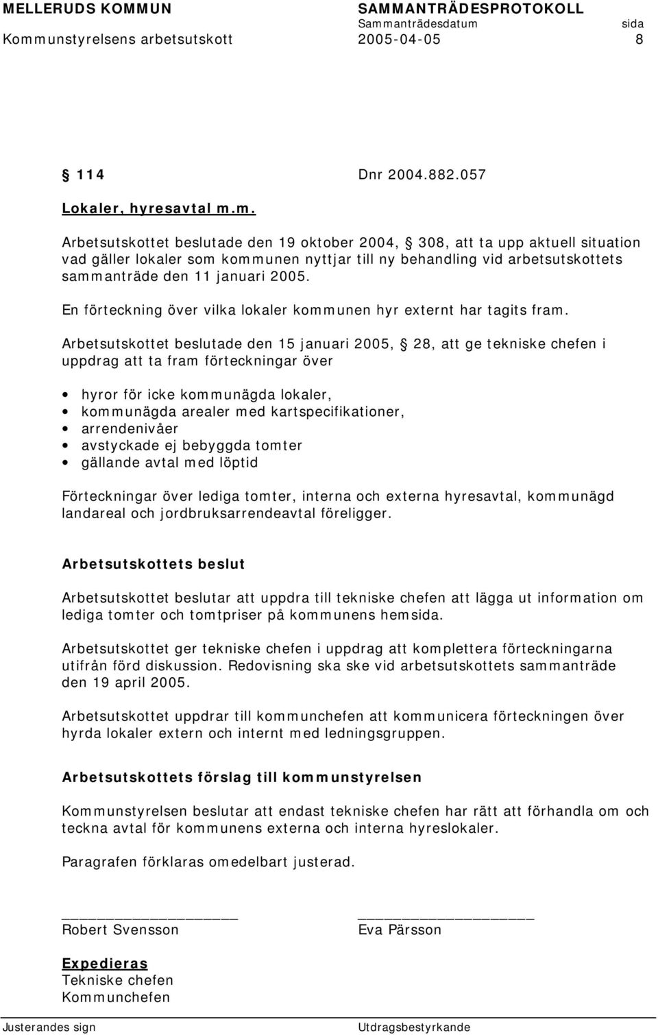 Arbetsutskottet beslutade den 15 januari 2005, 28, att ge tekniske chefen i uppdrag att ta fram förteckningar över hyror för icke kommunägda lokaler, kommunägda arealer med kartspecifikationer,