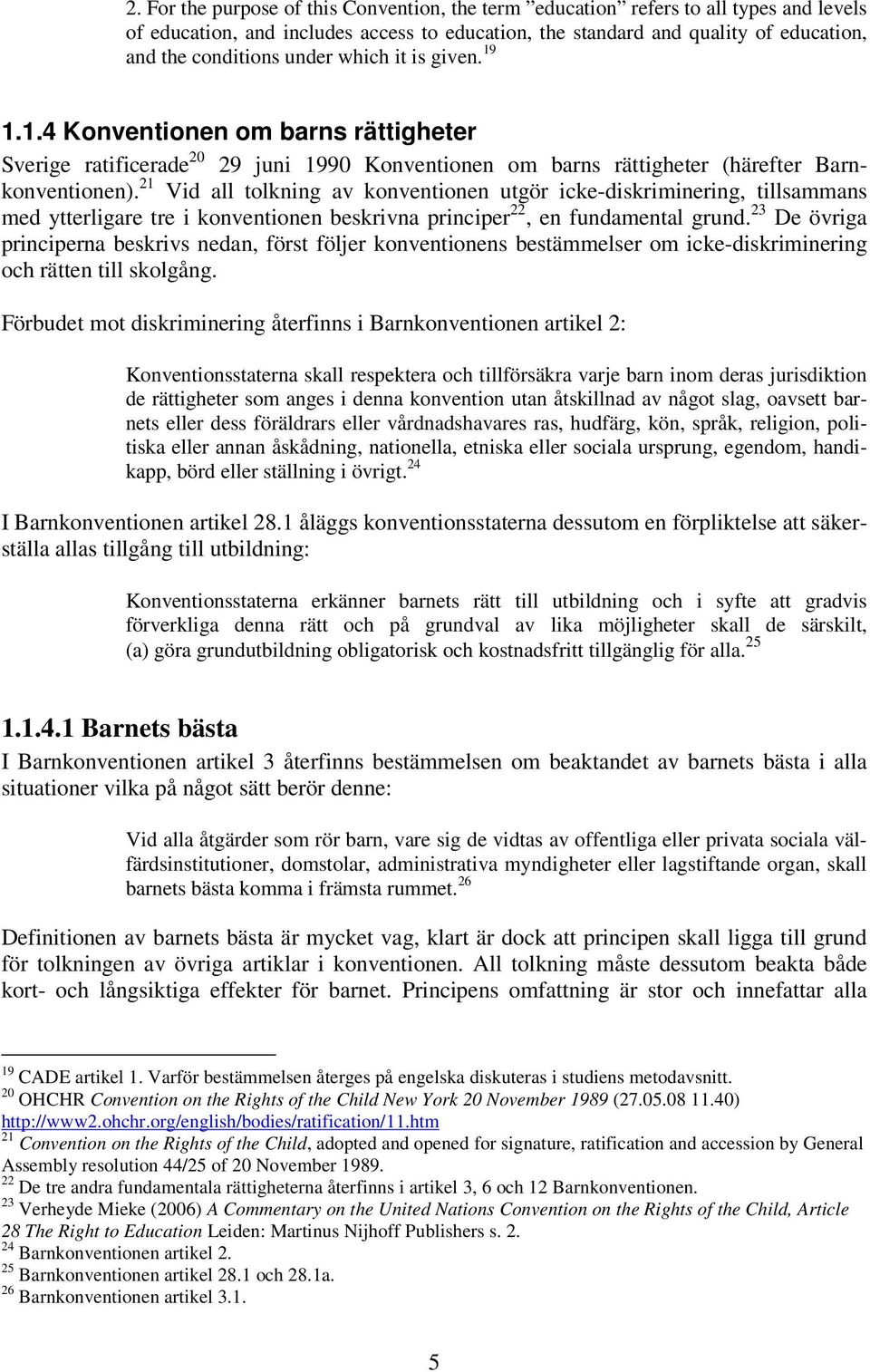 21 Vid all tolkning av konventionen utgör icke-diskriminering, tillsammans med ytterligare tre i konventionen beskrivna principer 22, en fundamental grund.