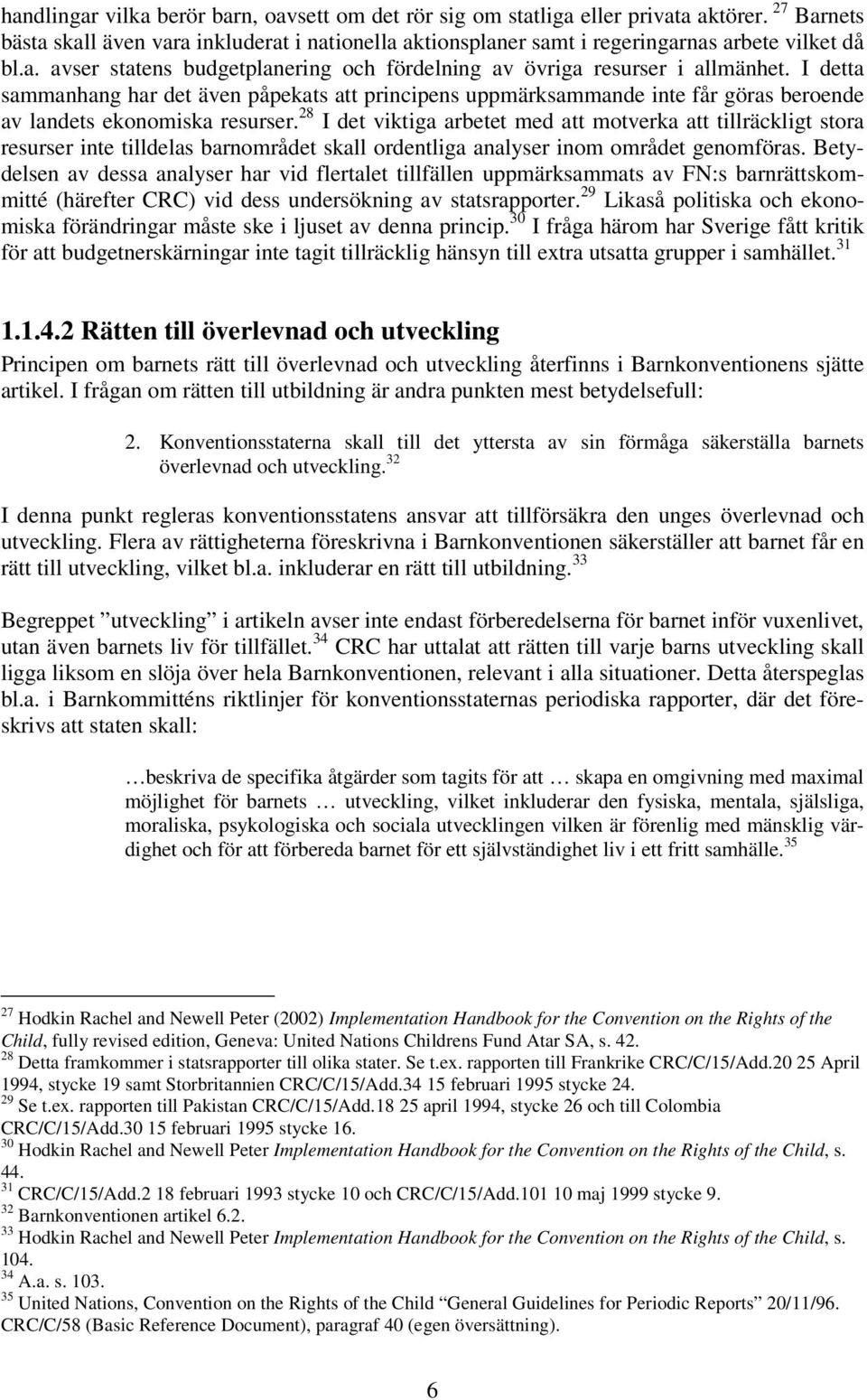 I detta sammanhang har det även påpekats att principens uppmärksammande inte får göras beroende av landets ekonomiska resurser.