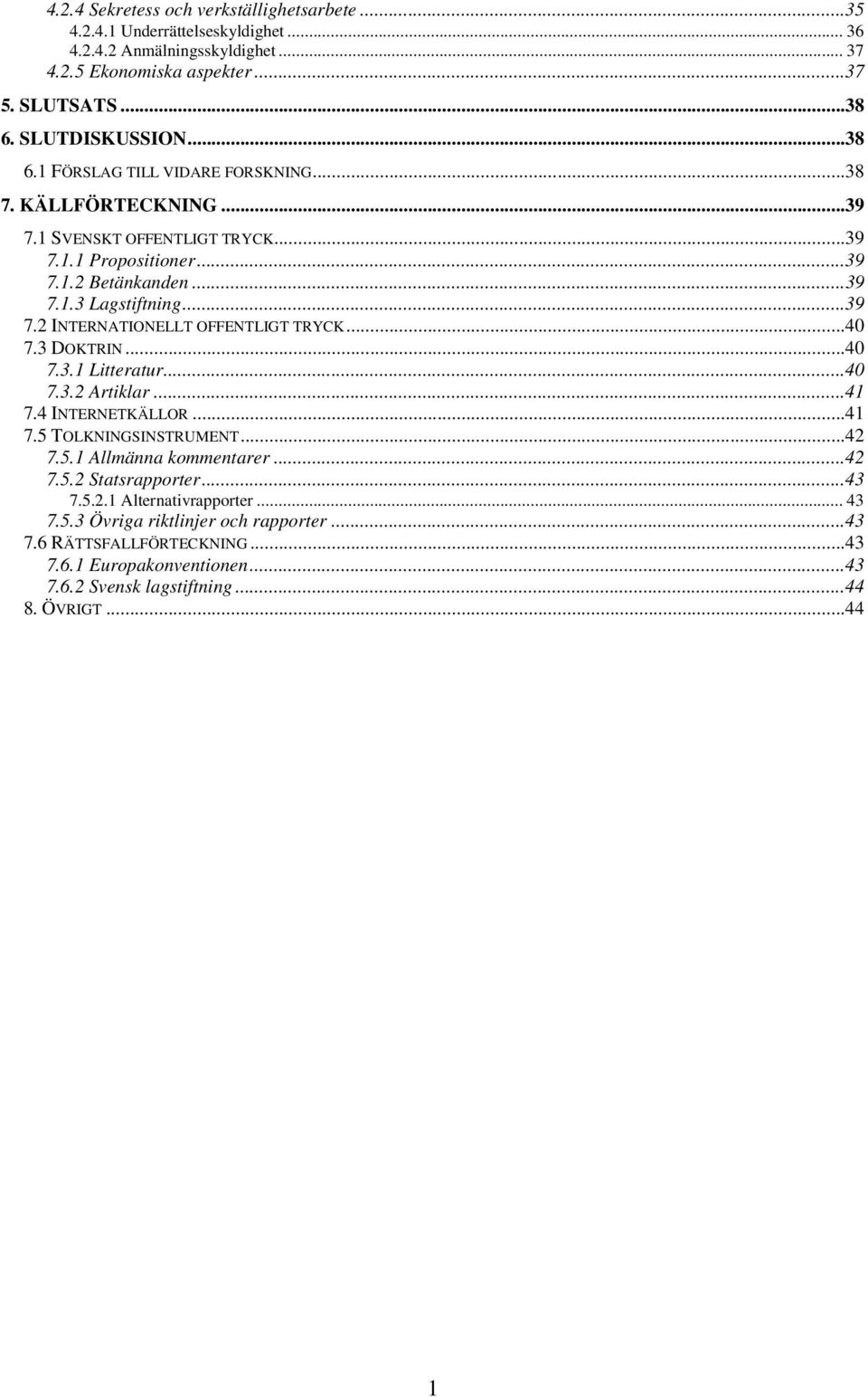 ..40 7.3 DOKTRIN...40 7.3.1 Litteratur...40 7.3.2 Artiklar...41 7.4 INTERNETKÄLLOR...41 7.5 TOLKNINGSINSTRUMENT...42 7.5.1 Allmänna kommentarer...42 7.5.2 Statsrapporter...43 7.5.2.1 Alternativrapporter.