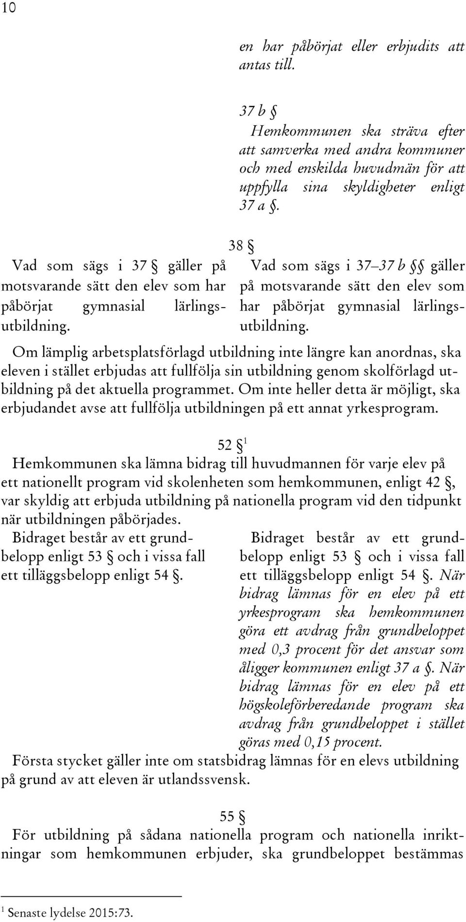 38 Vad som sägs i 37 37 b gäller på motsvarande sätt den elev som har påbörjat gymnasial lärlingsutbildning.