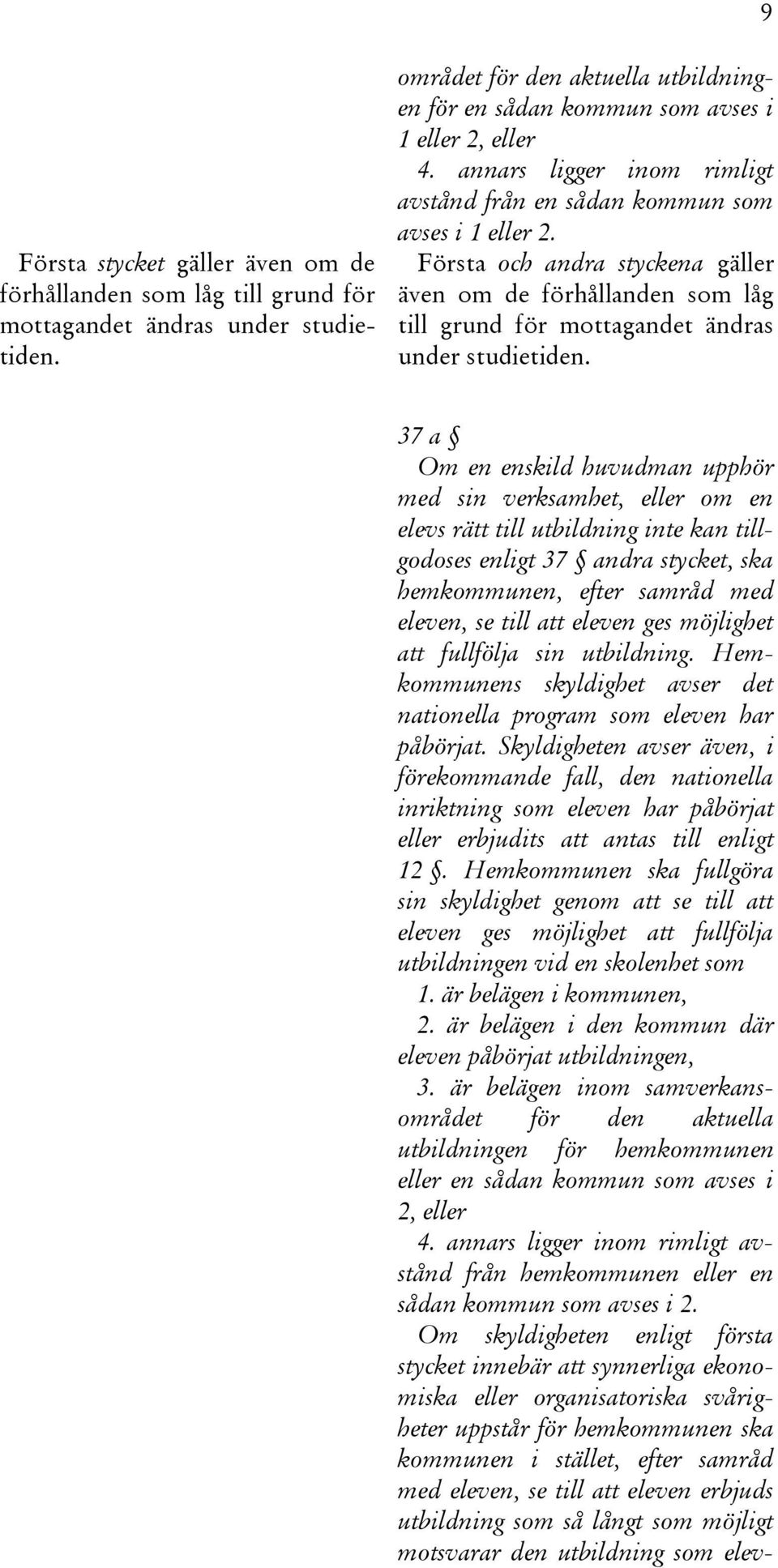 37 a Om en enskild huvudman upphör med sin verksamhet, eller om en elevs rätt till utbildning inte kan tillgodoses enligt 37 andra stycket, ska hemkommunen, efter samråd med eleven, se till att