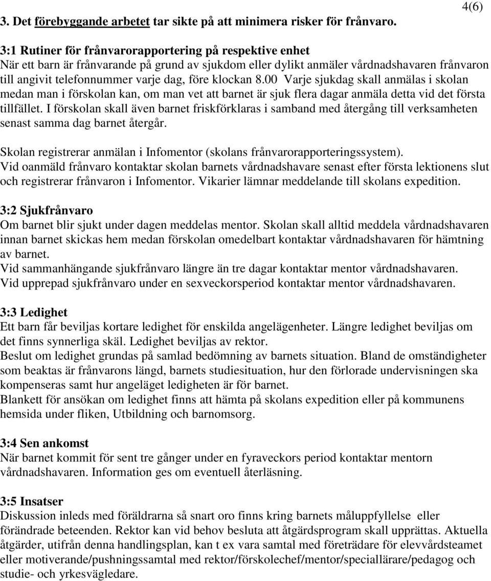 klockan 8.00 Varje sjukdag skall anmälas i skolan medan man i förskolan kan, om man vet att barnet är sjuk flera dagar anmäla detta vid det första tillfället.