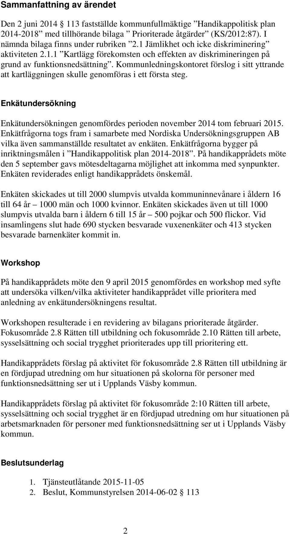 Kommunledningskontoret förslog i sitt yttrande att kartläggningen skulle genomföras i ett första steg. Enkätundersökning Enkätundersökningen genomfördes perioden november 2014 tom februari 2015.