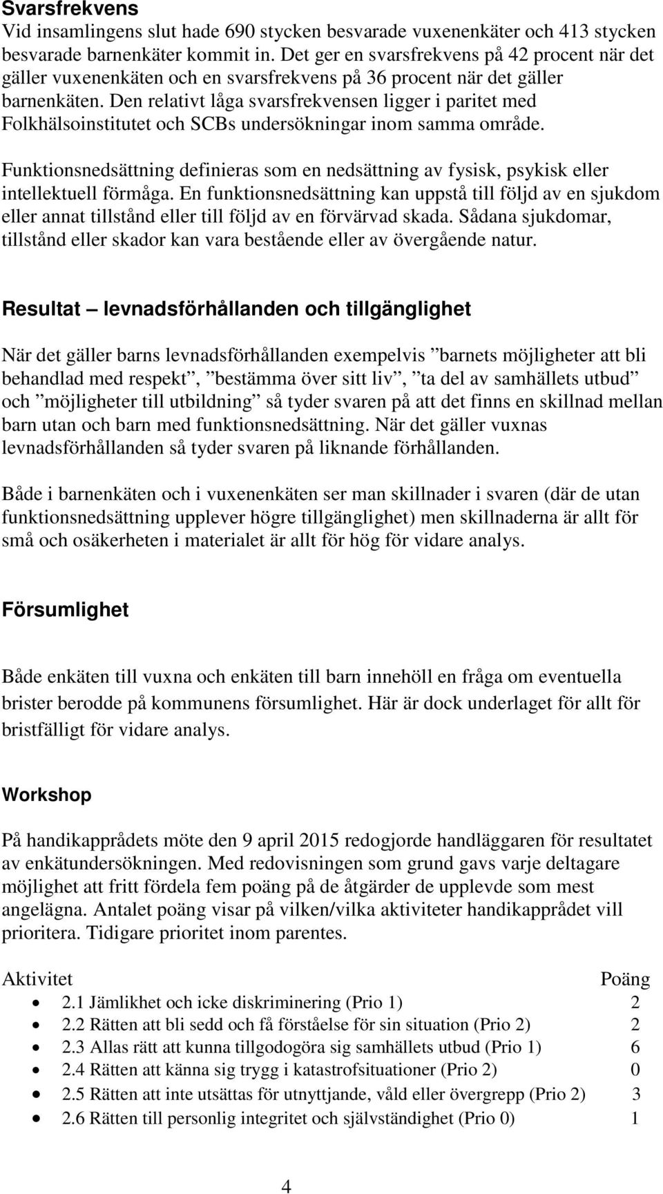 Den relativt låga svarsfrekvensen ligger i paritet med Folkhälsoinstitutet och SCBs undersökningar inom samma område.