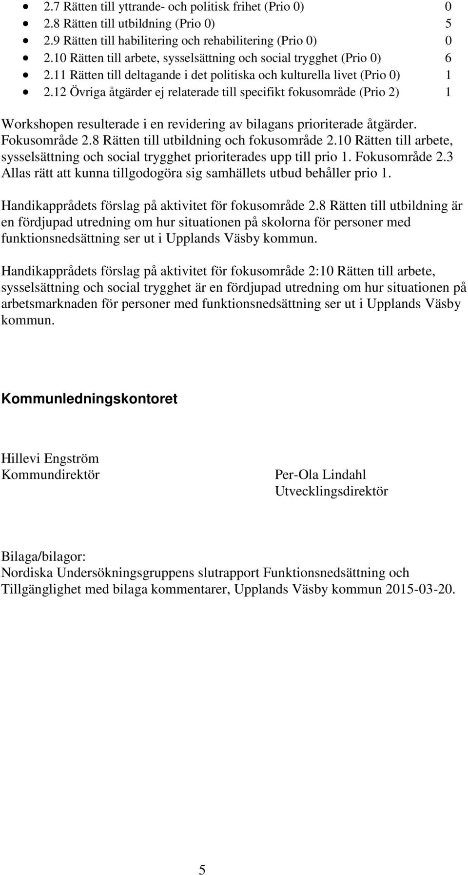 12 Övriga åtgärder ej relaterade till specifikt fokusområde (Prio 2) 1 Workshopen resulterade i en revidering av bilagans prioriterade åtgärder. Fokusområde 2.