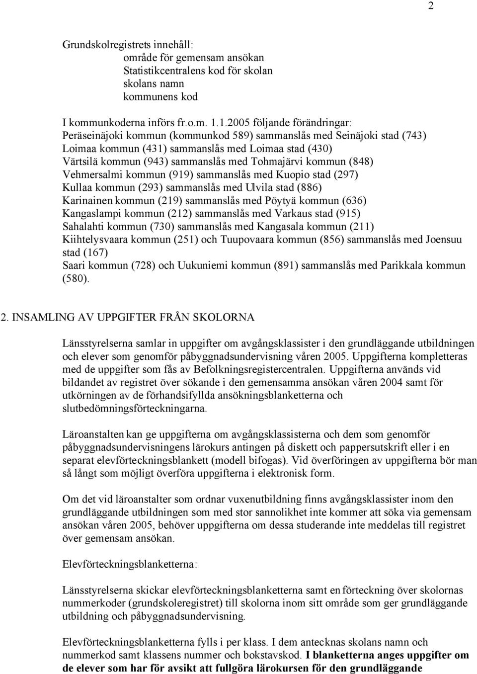 Tohmajärvi kommun (848) Vehmersalmi kommun (919) sammanslås med Kuopio stad (297) Kullaa kommun (293) sammanslås med Ulvila stad (886) Karinainen kommun (219) sammanslås med Pöytyä kommun (636)