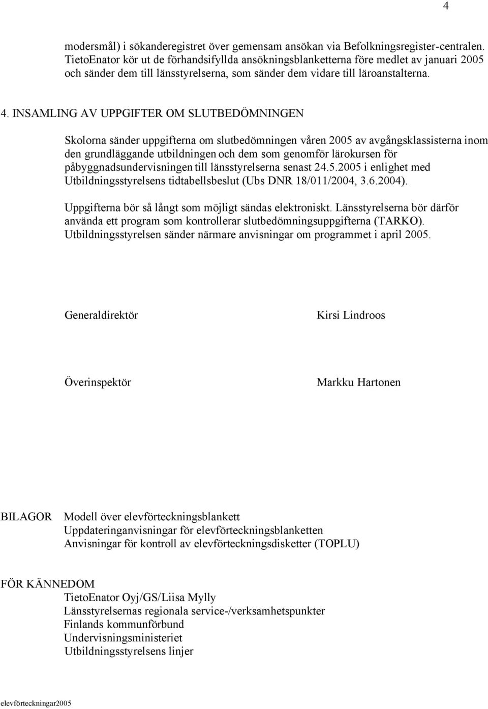 INSAMLING AV UPPGIFTER OM SLUTBEDÖMNINGEN Skolorna sänder uppgifterna om slutbedömningen våren 2005 av avgångsklassisterna inom den grundläggande utbildningen och dem som genomför lärokursen för