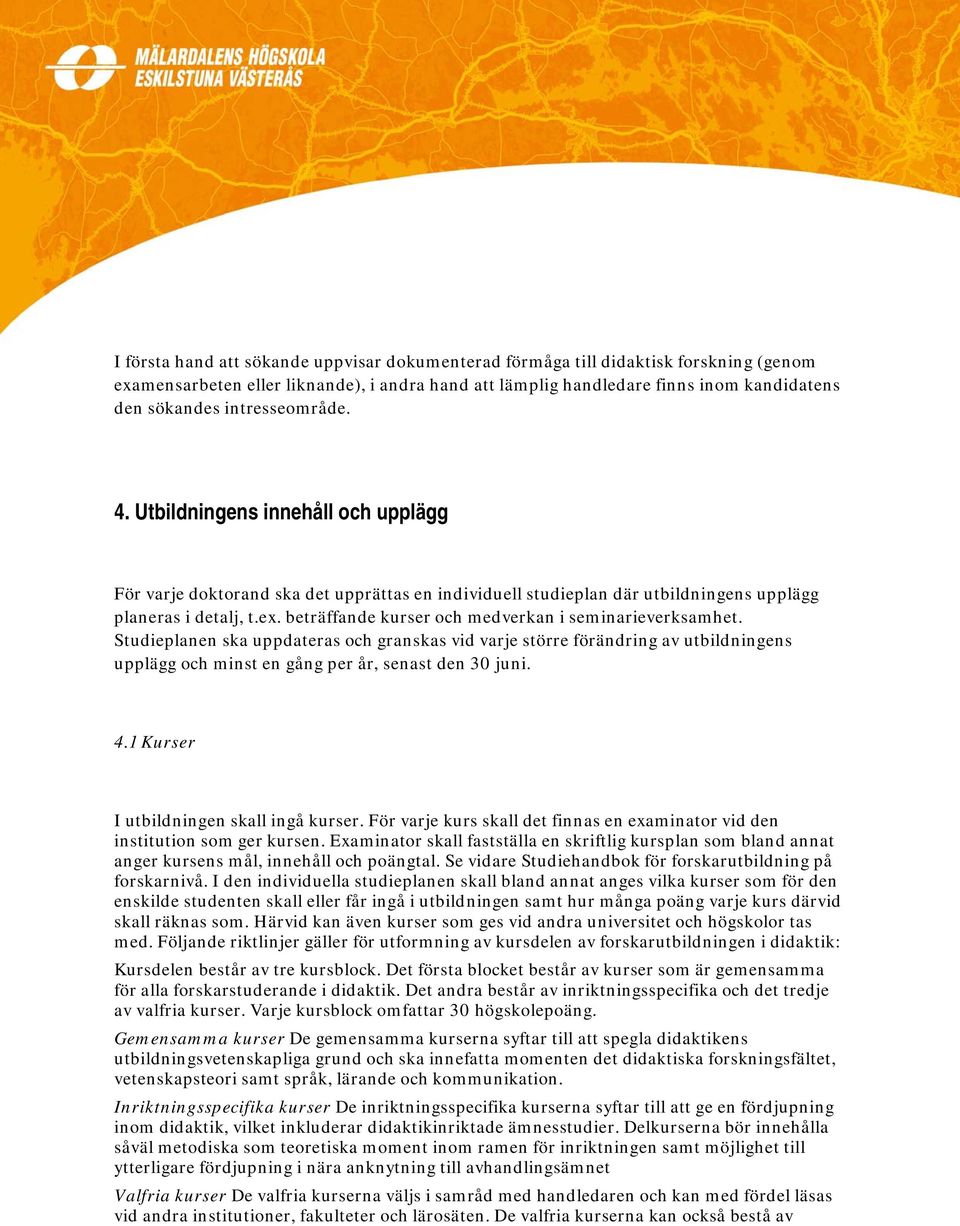 beträffande kurser och medverkan i seminarieverksamhet. Studieplanen ska uppdateras och granskas vid varje större förändring av utbildningens upplägg och minst en gång per år, senast den 30 juni. 4.