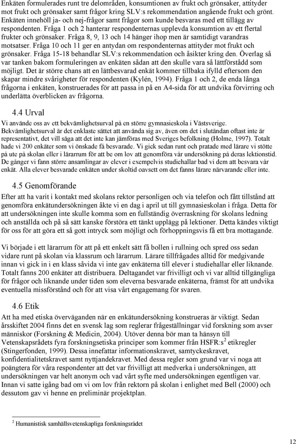 Fråga 8, 9, 13 och 14 hänger ihop men är samtidigt varandras motsatser. Fråga 10 och 11 ger en antydan om respondenternas attityder mot frukt och grönsaker.