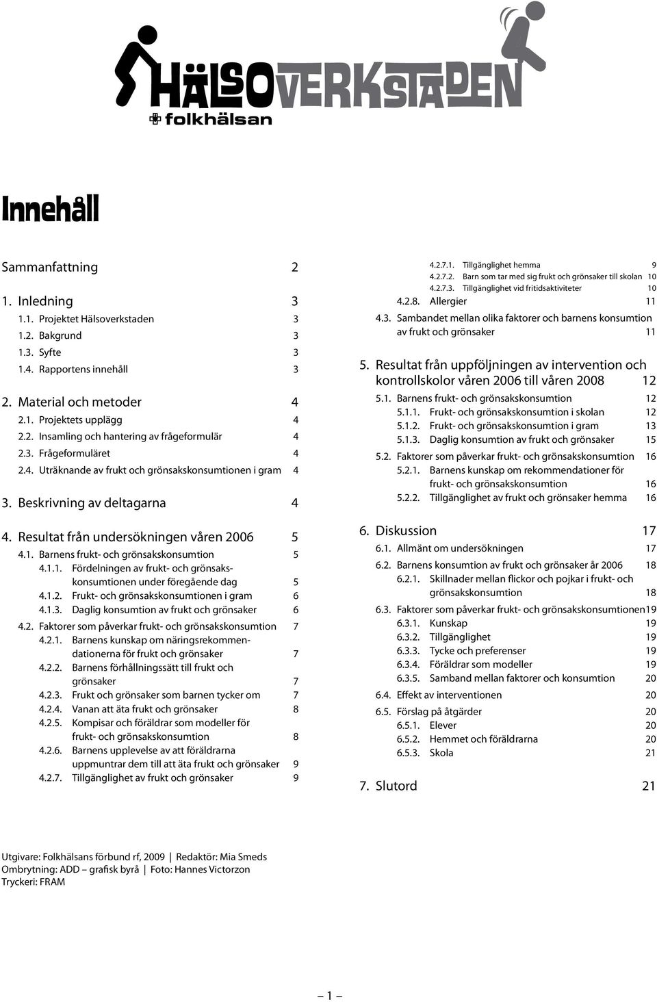 Barnens frukt- och grönsakskonsumtion 5 4.1.1. Fördelningen av frukt- och grönsakskonsumtionen under föregående dag 5 4.1.2. Frukt- och grönsakskonsumtionen i gram 6 4.1.3.