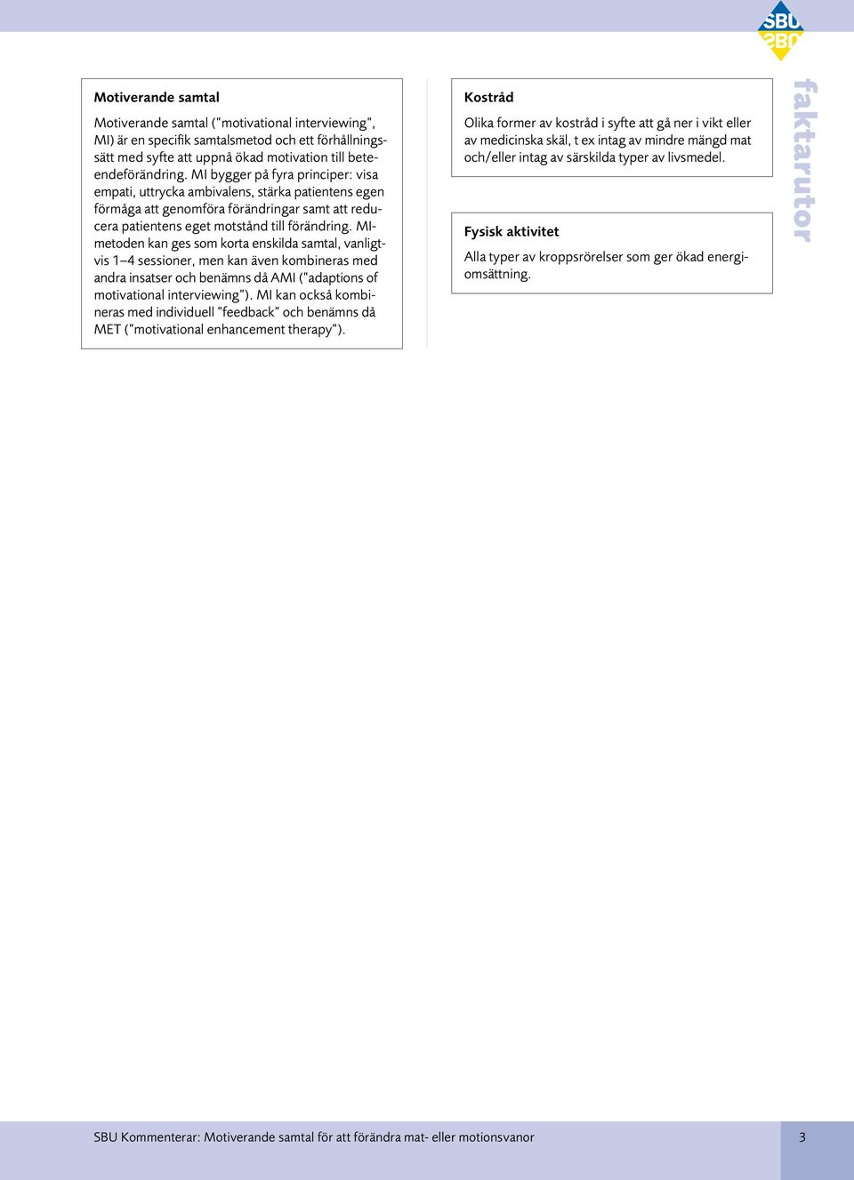 MImetoden kan ges som korta enskilda samtal, vanligtvis 1 4 sessioner, men kan även kombineras med andra insatser och benämns då AMI ( adaptions of motivational interviewing ).