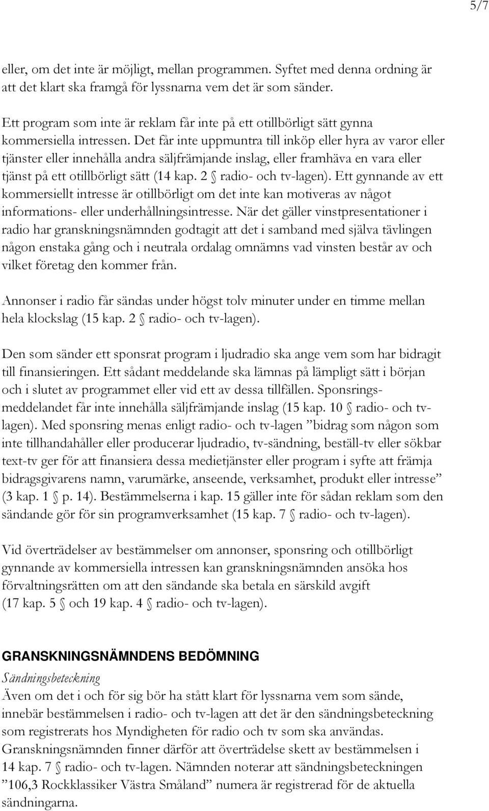 Det får inte uppmuntra till inköp eller hyra av varor eller tjänster eller innehålla andra säljfrämjande inslag, eller framhäva en vara eller tjänst på ett otillbörligt sätt (14 kap.