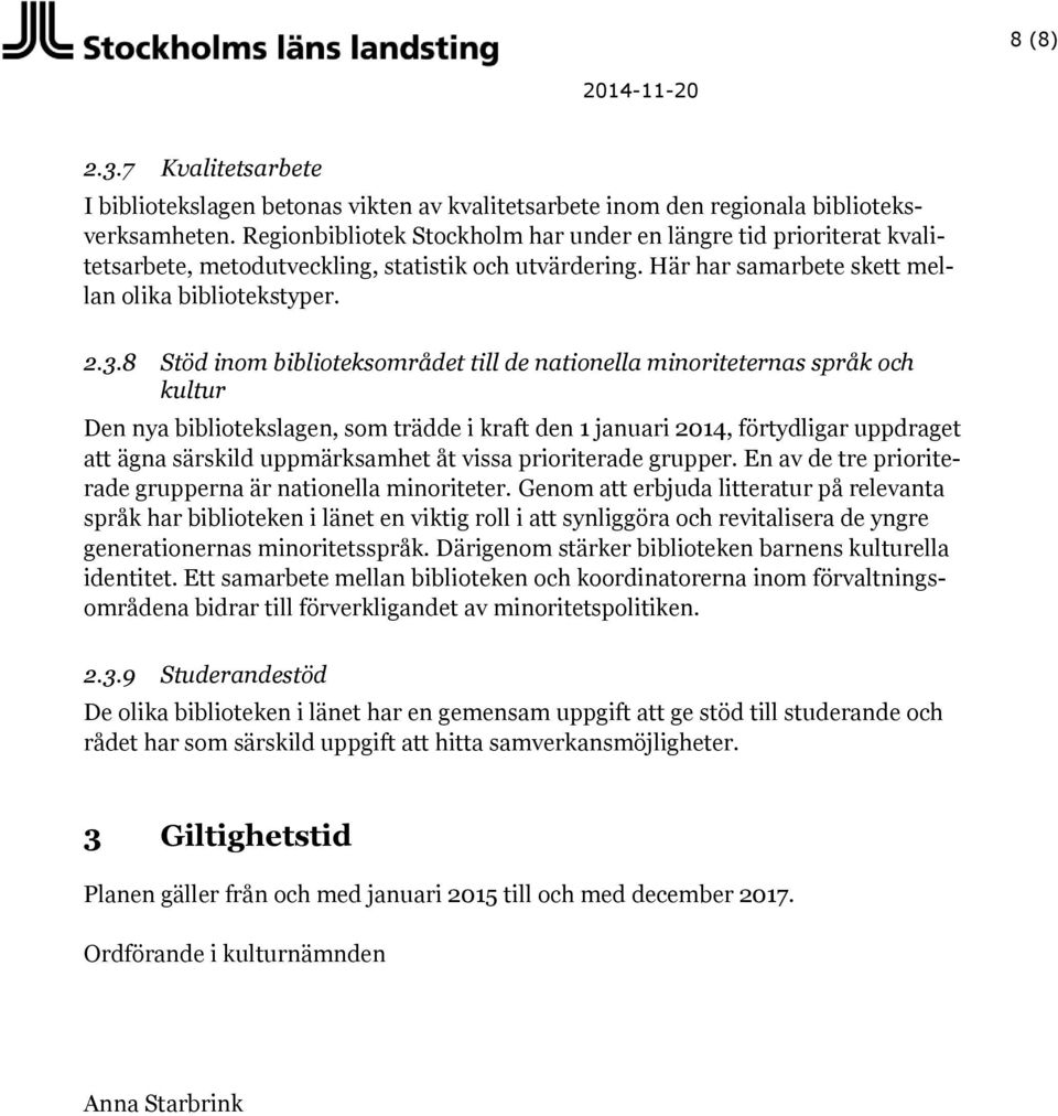 8 Stöd inom biblioteksområdet till de nationella minoriteternas språk och kultur Den nya bibliotekslagen, som trädde i kraft den 1 januari 2014, förtydligar uppdraget att ägna särskild uppmärksamhet