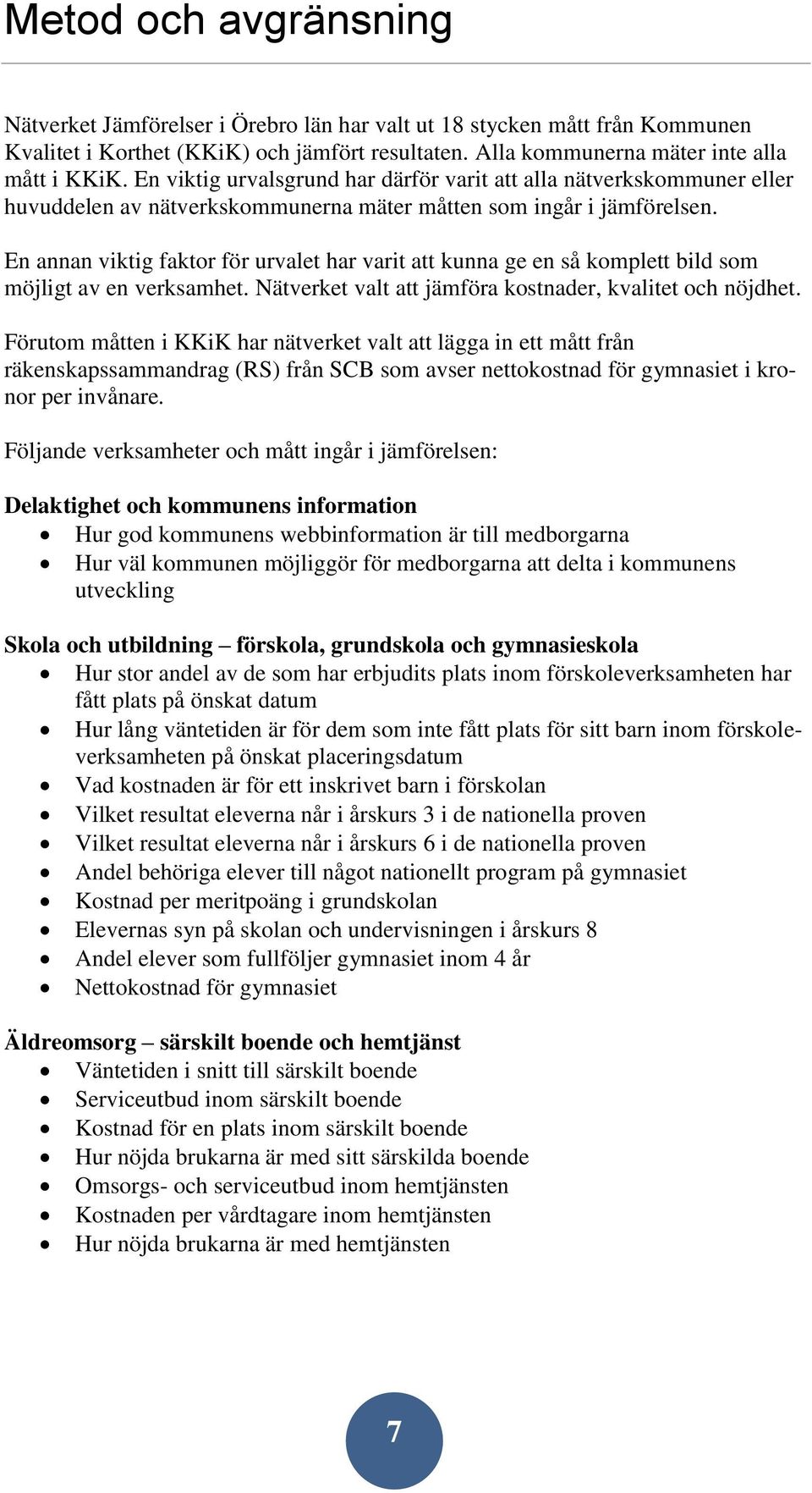 En annan viktig faktor för urvalet har varit att kunna ge en så komplett bild som möjligt av en verksamhet. Nätverket valt att jämföra kostnader, kvalitet och nöjdhet.