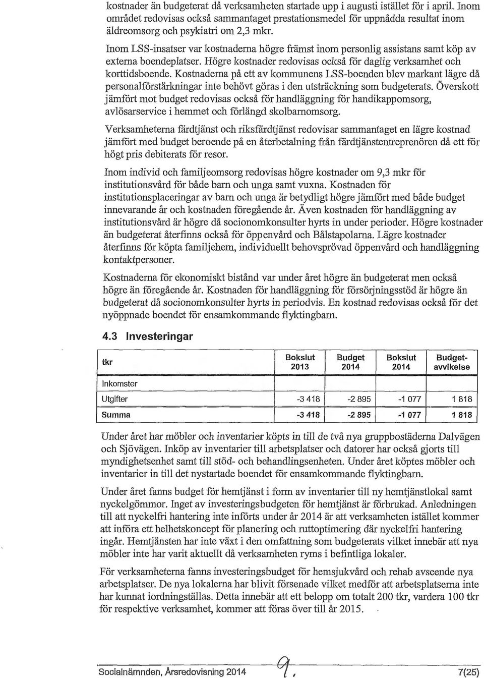 Inom LSS-insatser var kostnaderna högre främst inom personlig assistans samt köp av externa boendeplatser. Högre kostnader redovisas också fcir daglig verksamhet och korttidsboende.