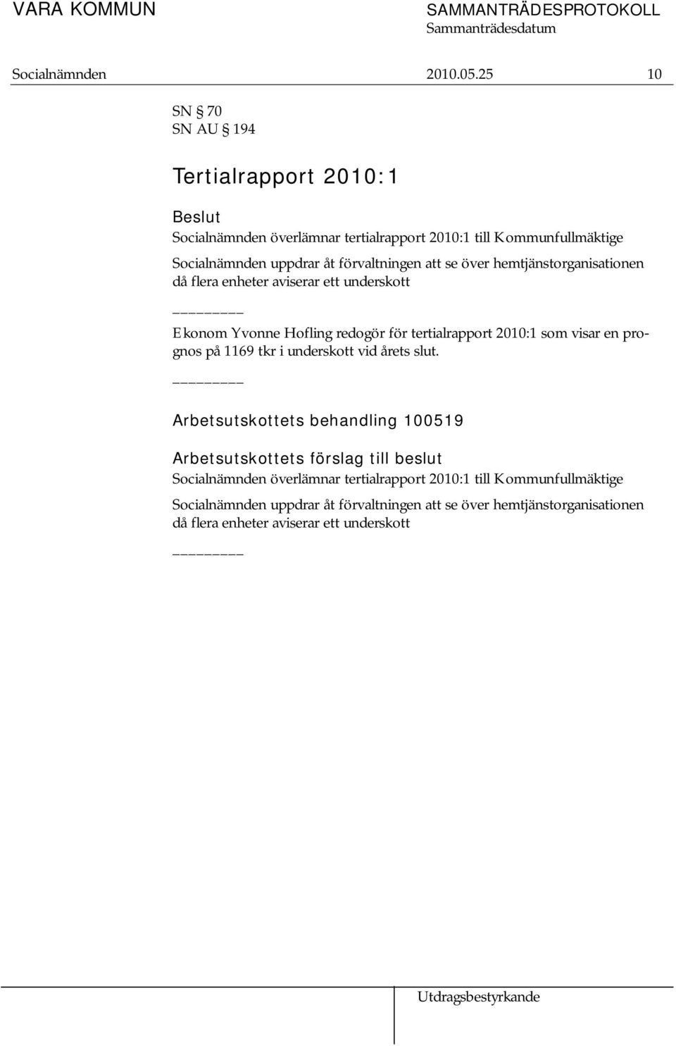 se över hemtjänstorganisationen då flera enheter aviserar ett underskott Ekonom Yvonne Hofling redogör för tertialrapport 2010:1 som visar en prognos på