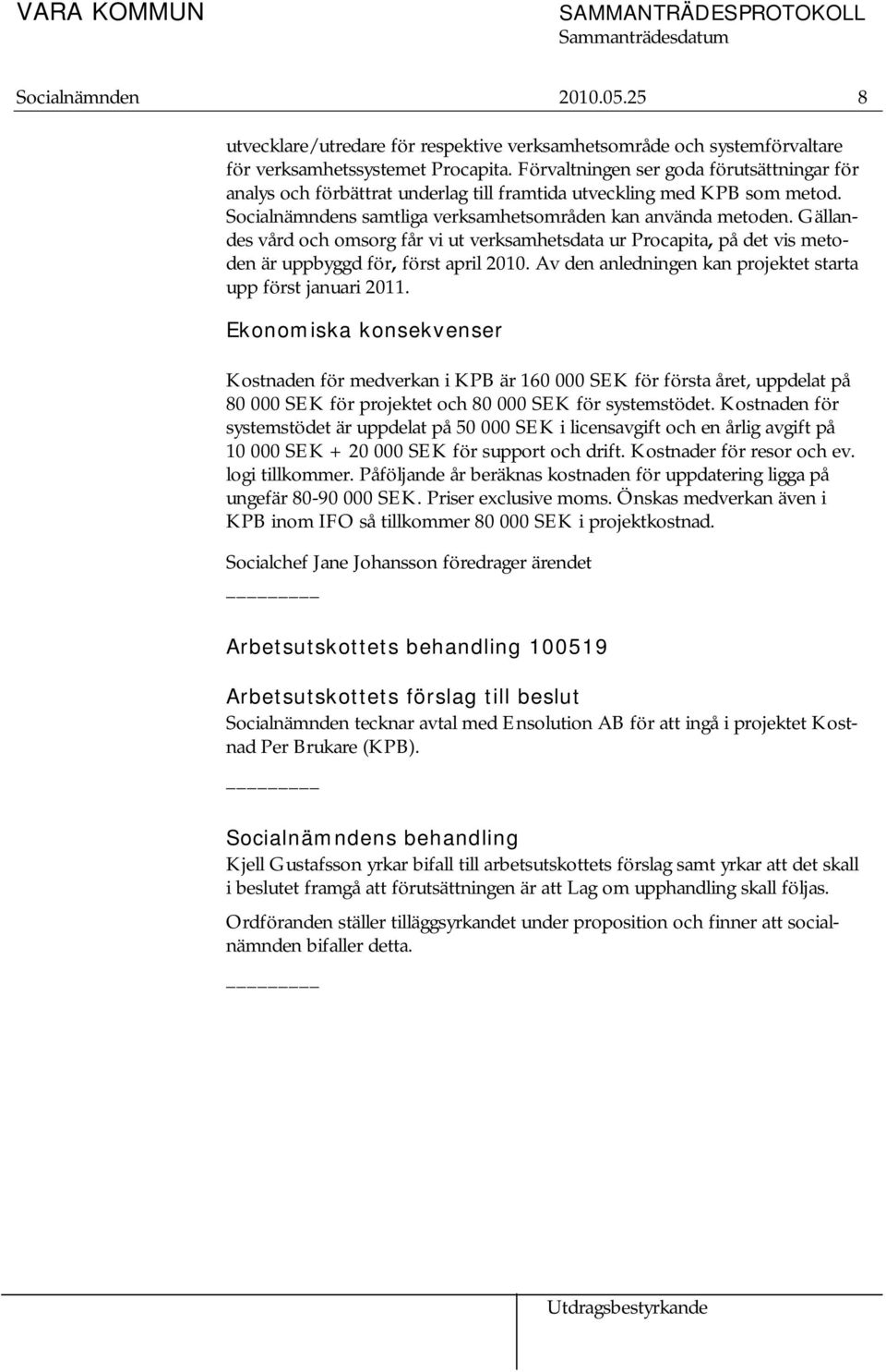 Gällandes vård och omsorg får vi ut verksamhetsdata ur Procapita, på det vis metoden är uppbyggd för, först april 2010. Av den anledningen kan projektet starta upp först januari 2011.