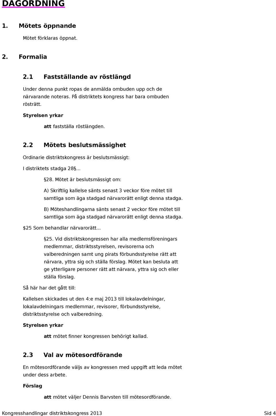 .. 28. Mötet är beslutsmässigt om: A) Skriftlig kallelse sänts senast 3 veckor före mötet till samtliga som äga stadgad närvarorätt enligt denna stadga.