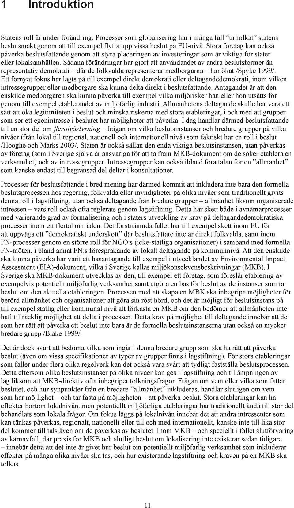 Sådana förändringar har gjort att användandet av andra beslutsformer än representativ demokrati där de folkvalda representerar medborgarna har ökat /Spyke 1999/.