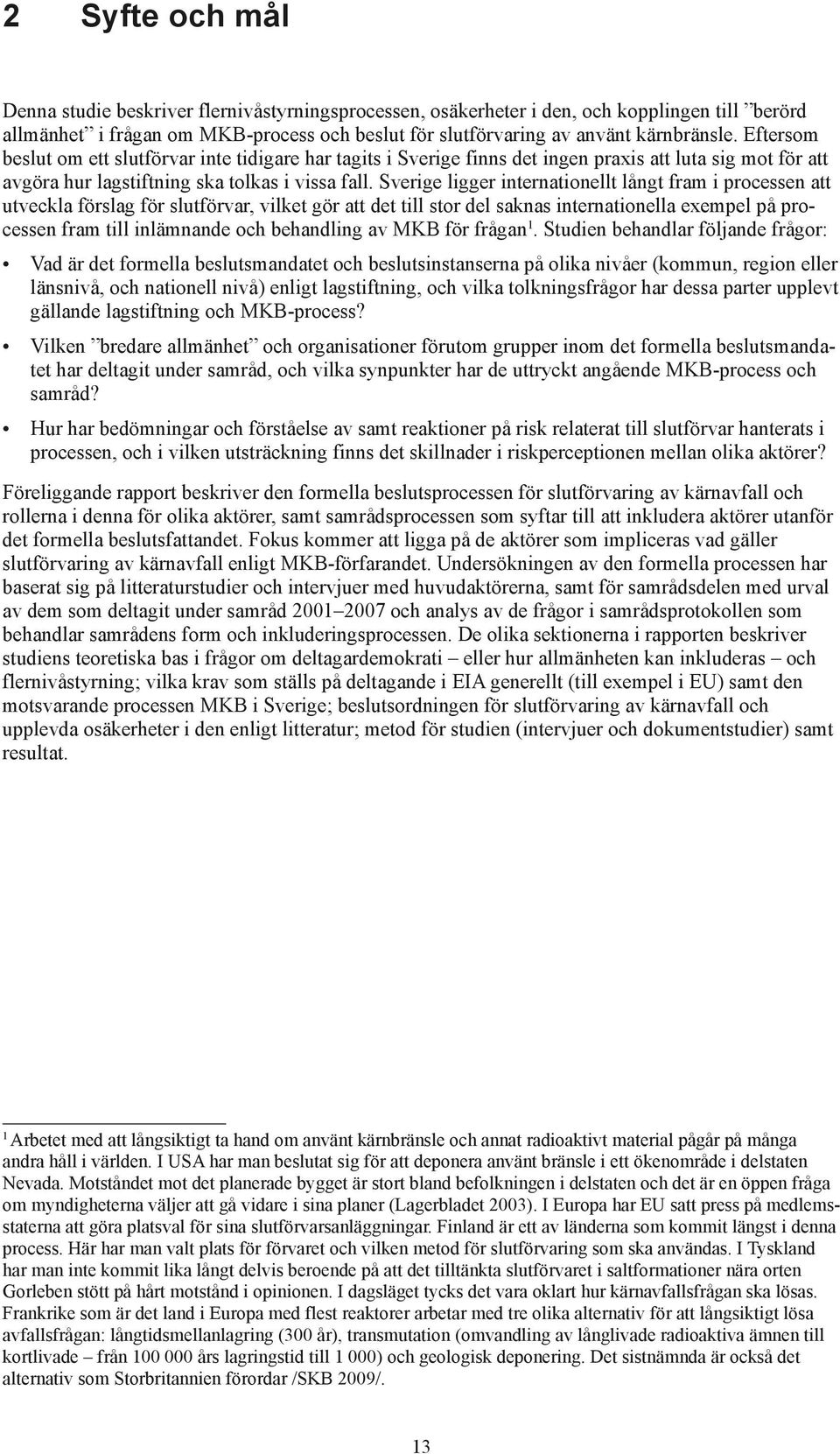 Sverige ligger internationellt långt fram i processen att utveckla förslag för slutförvar, vilket gör att det till stor del saknas internationella exempel på processen fram till inlämnande och