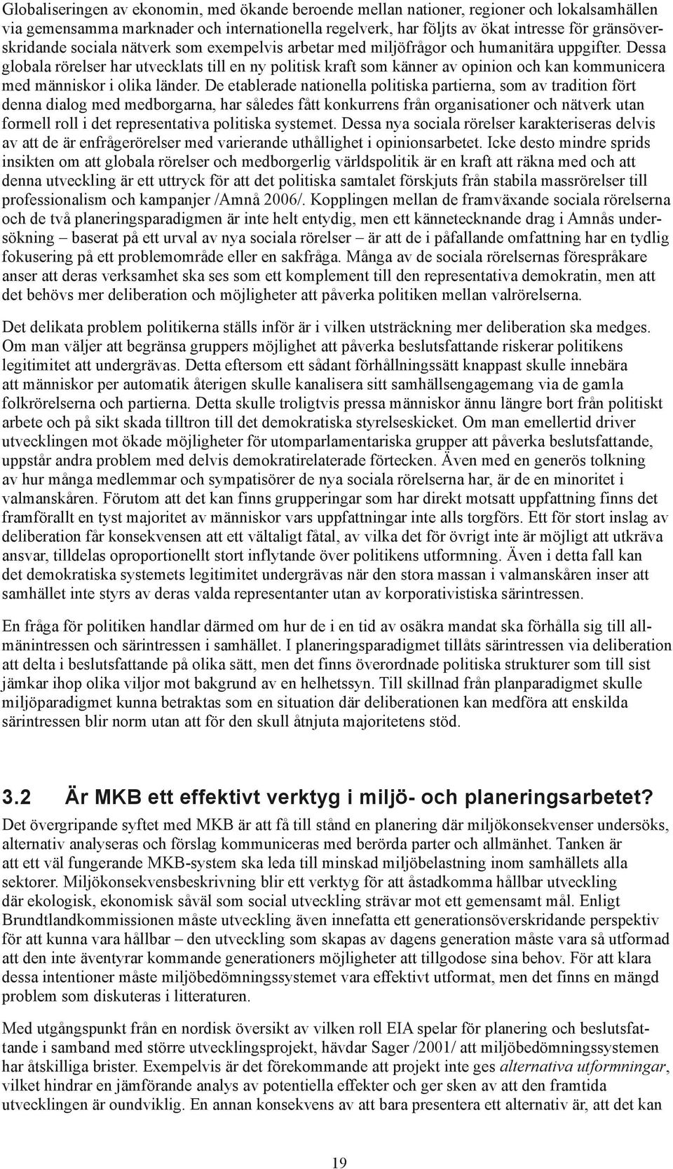 Dessa globala rörelser har utvecklats till en ny politisk kraft som känner av opinion och kan kommunicera med människor i olika länder.