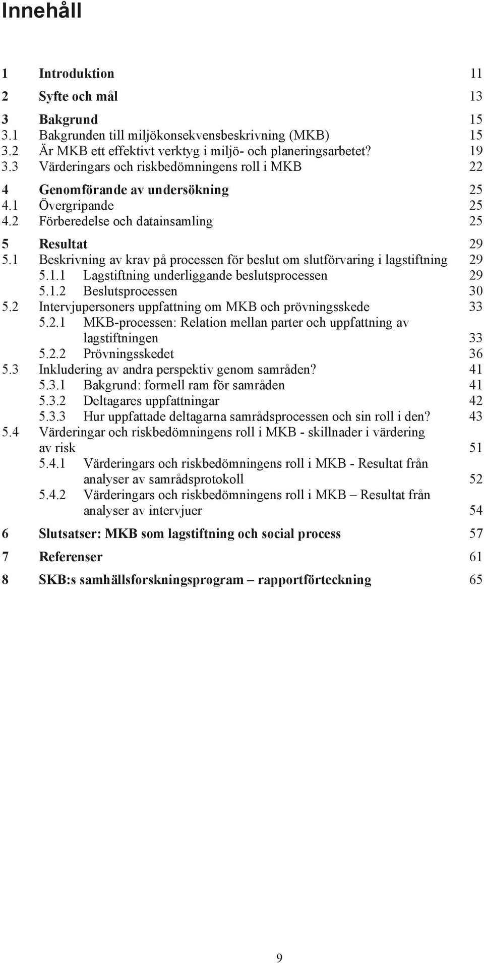 1 Beskrivning av krav på processen för beslut om slutförvaring i lagstiftning 29 5.1.1 Lagstiftning underliggande beslutsprocessen 29 5.1.2 Beslutsprocessen 30 5.