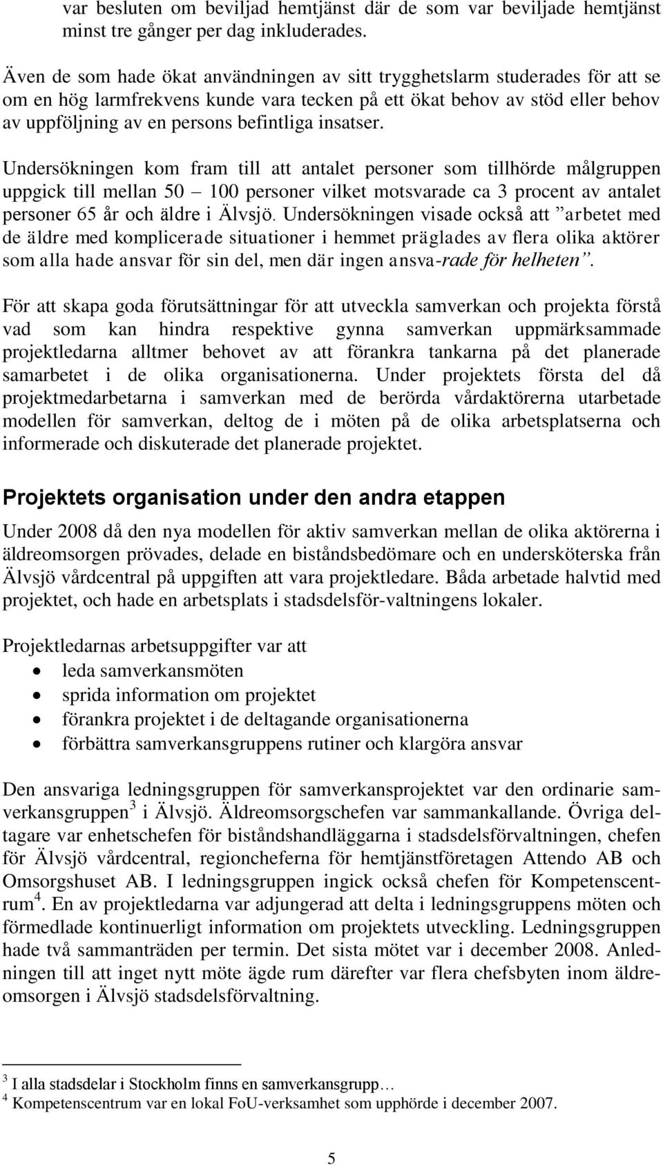 insatser. Undersökningen kom fram till att antalet personer som tillhörde målgruppen uppgick till mellan 50 100 personer vilket motsvarade ca 3 procent av antalet personer 65 år och äldre i Älvsjö.