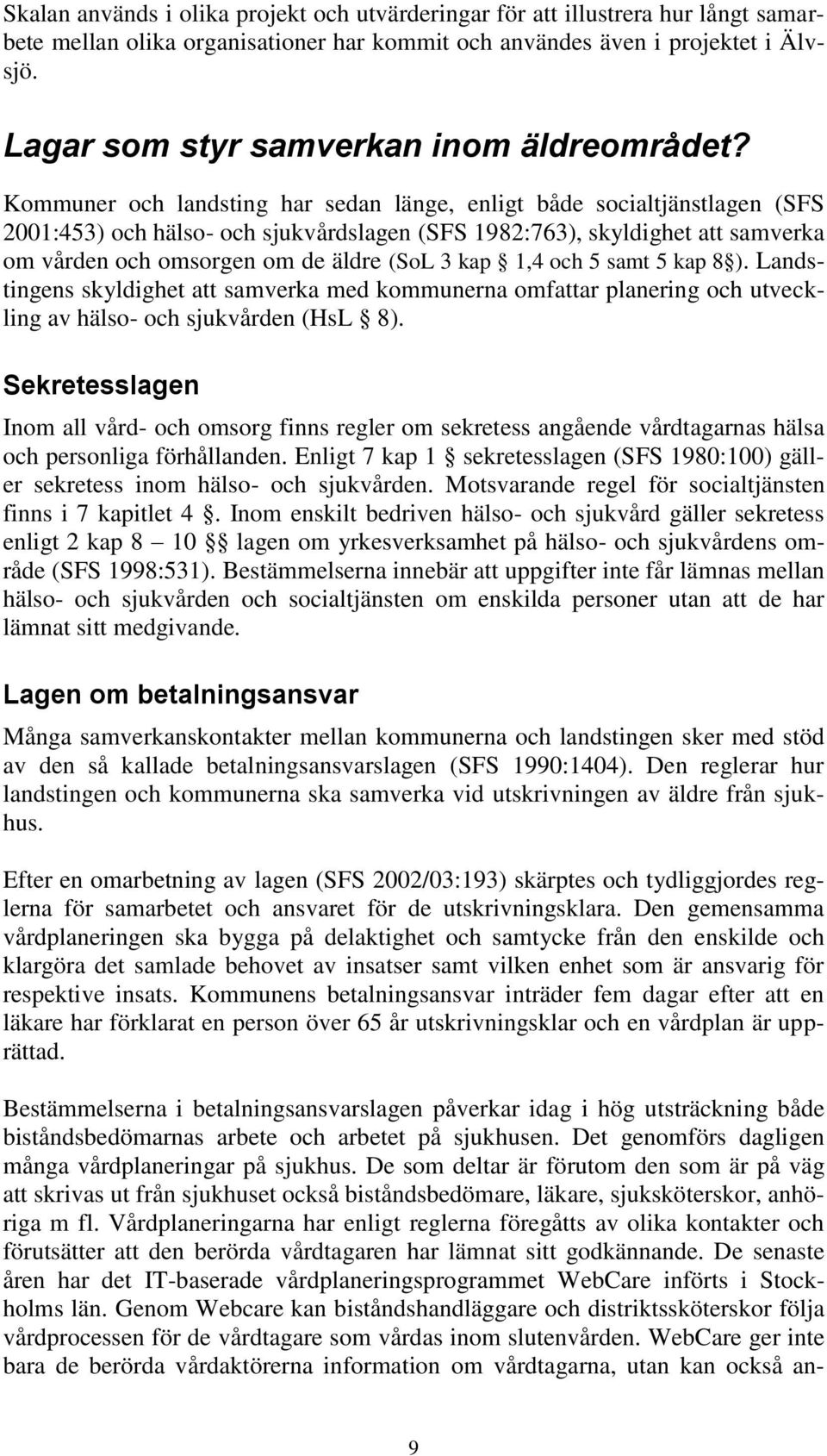 Kommuner och landsting har sedan länge, enligt både socialtjänstlagen (SFS 2001:453) och hälso- och sjukvårdslagen (SFS 1982:763), skyldighet att samverka om vården och omsorgen om de äldre (SoL 3