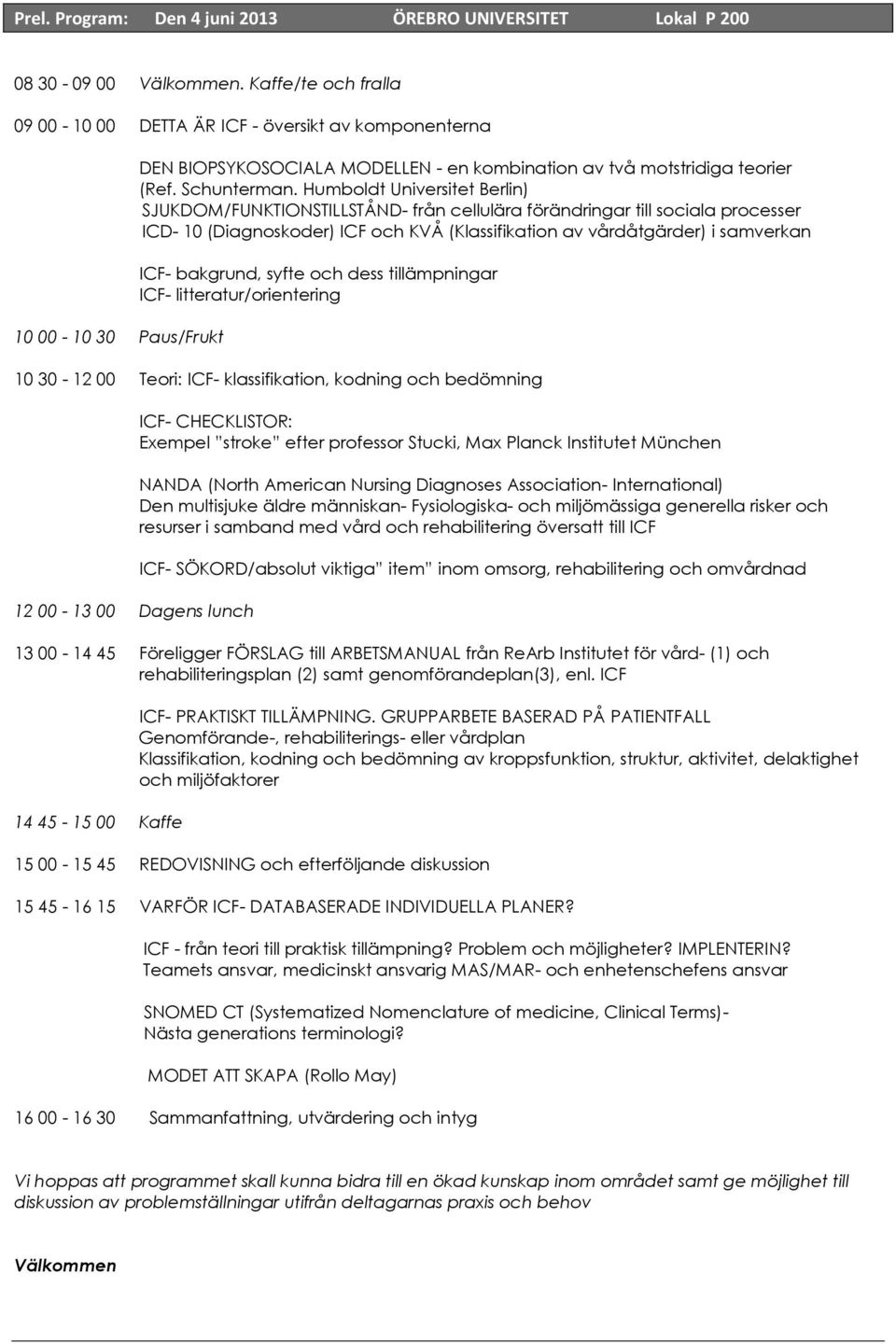 Humboldt Universitet Berlin) SJUKDOM/FUNKTIONSTILLSTÅND- från cellulära förändringar till sociala processer ICD- 10 (Diagnoskoder) ICF och KVÅ (Klassifikation av vårdåtgärder) i samverkan ICF-